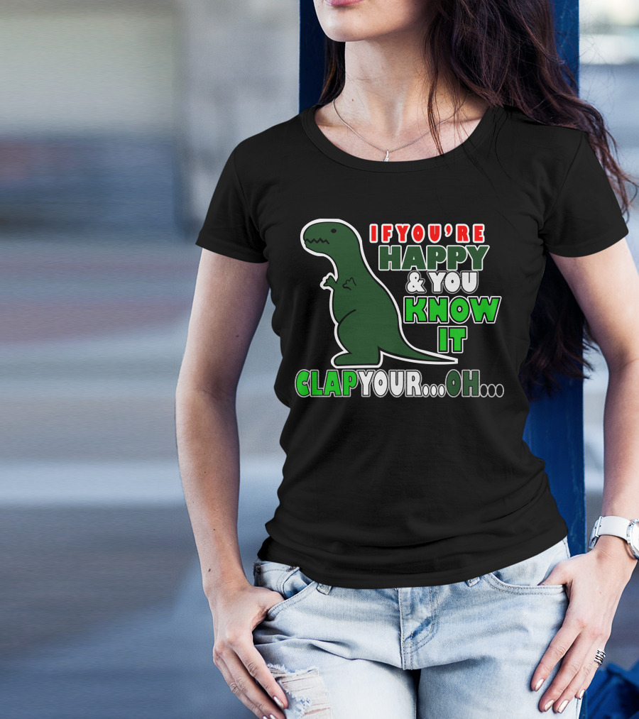If You're Happy And You Know It Clap Your. Oh. Dinosaur T-Shirt
