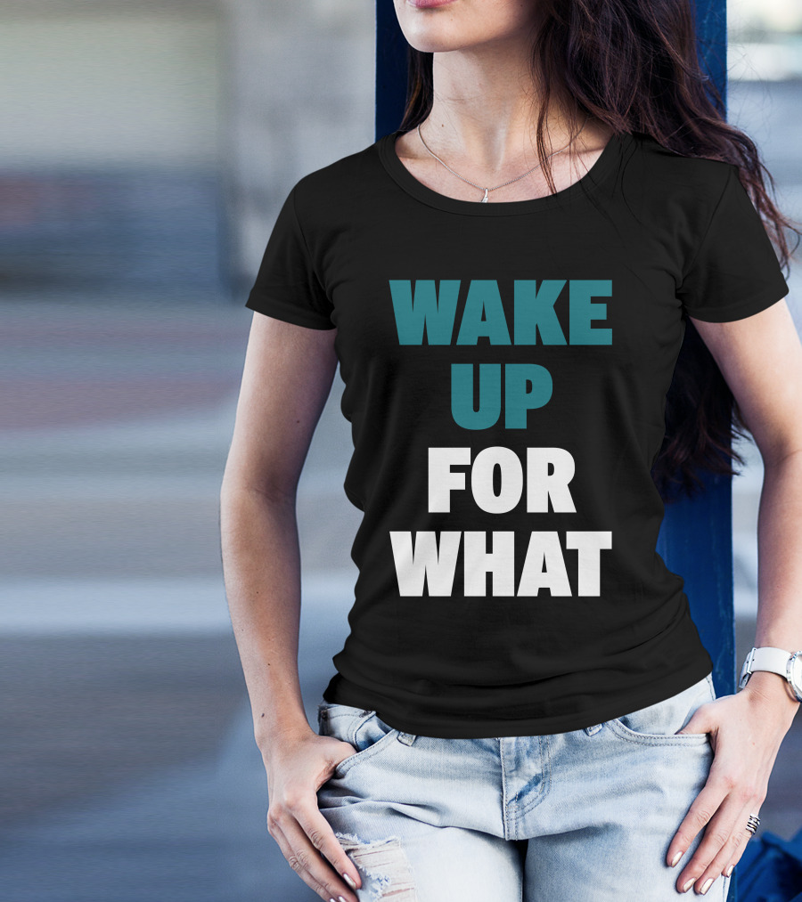 Wake Up For What T-Shirt