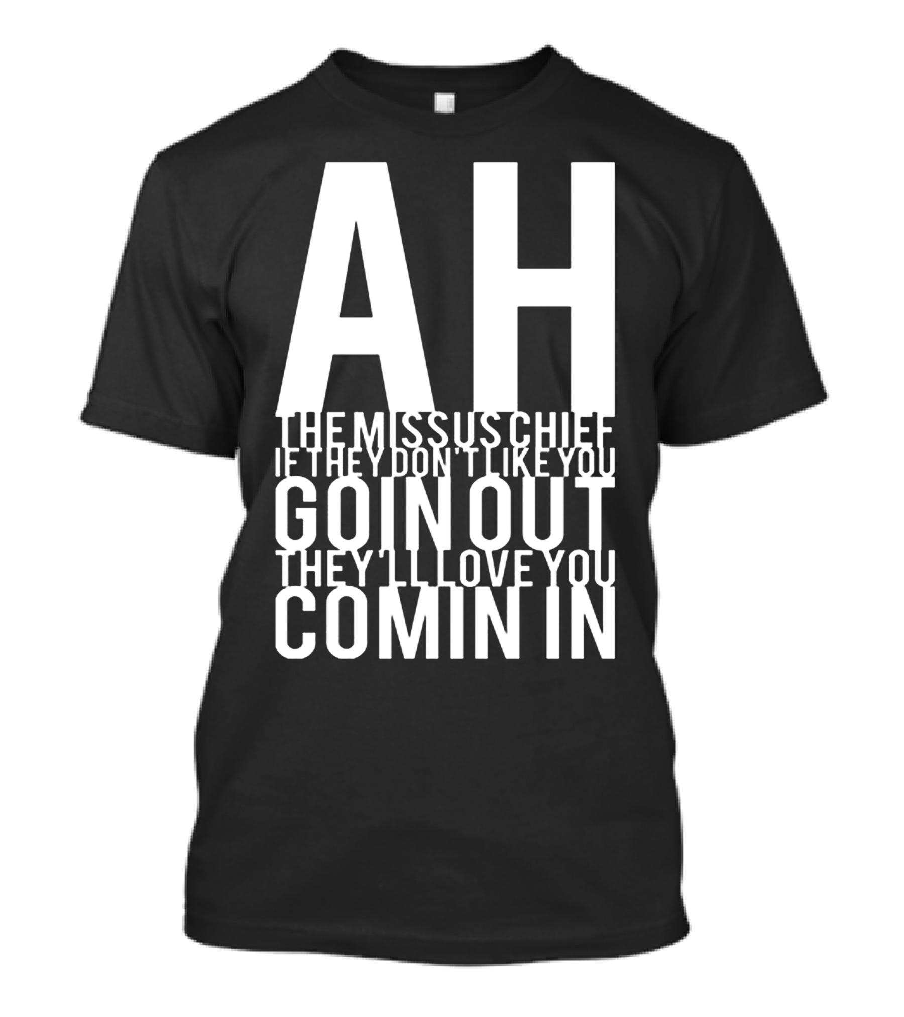 AH The Missus Chief If They Don't Like You Goin Out They'll Love You Comin In T-Shirt