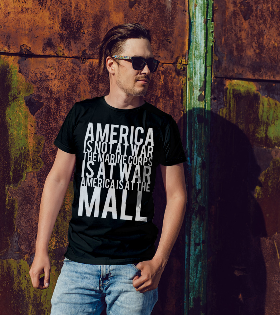 America Is Not At War The Marine Corps Is At War America Is At The Mall T-Shirt