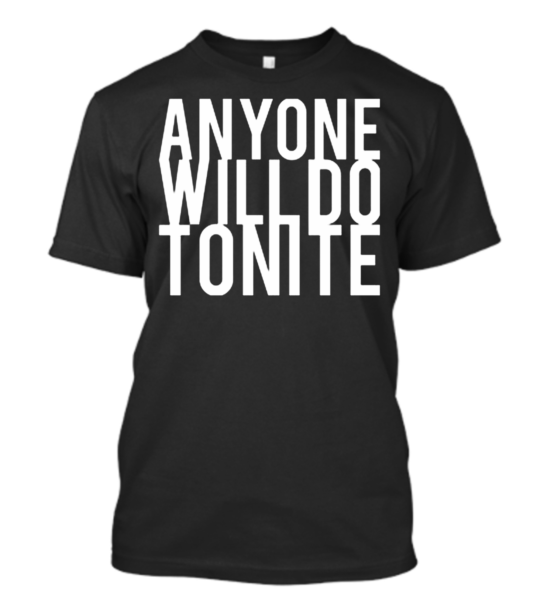 ANYONE WILL DO TONITE T-SHIRT FUNNY PARTY T-Shirt