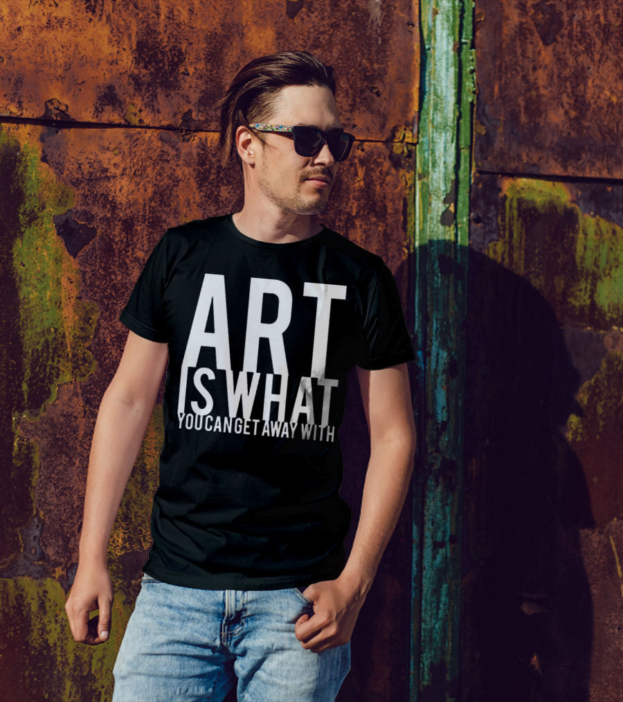 ART Is What You Can Get Away T-Shirt