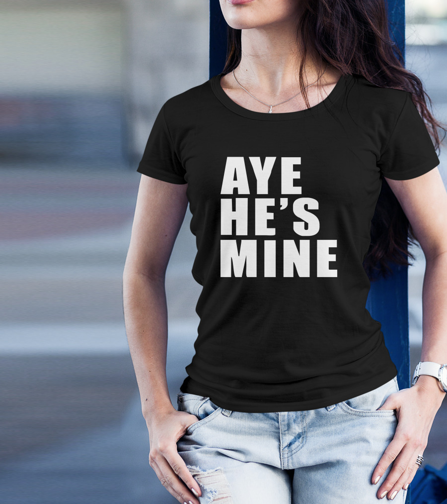 Aye He's Mine T-Shirt