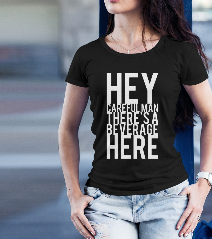 Hey Careful Man There's A Beverage Here T-Shirt