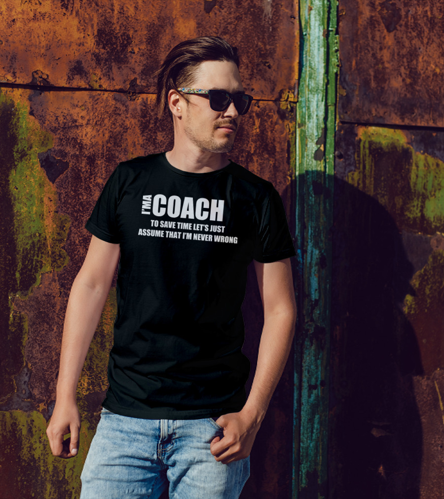 I'M A COACH TO SAVE TIME LET'S JUST ASSUME THAT I'M NEVER WRONG T-Shirt