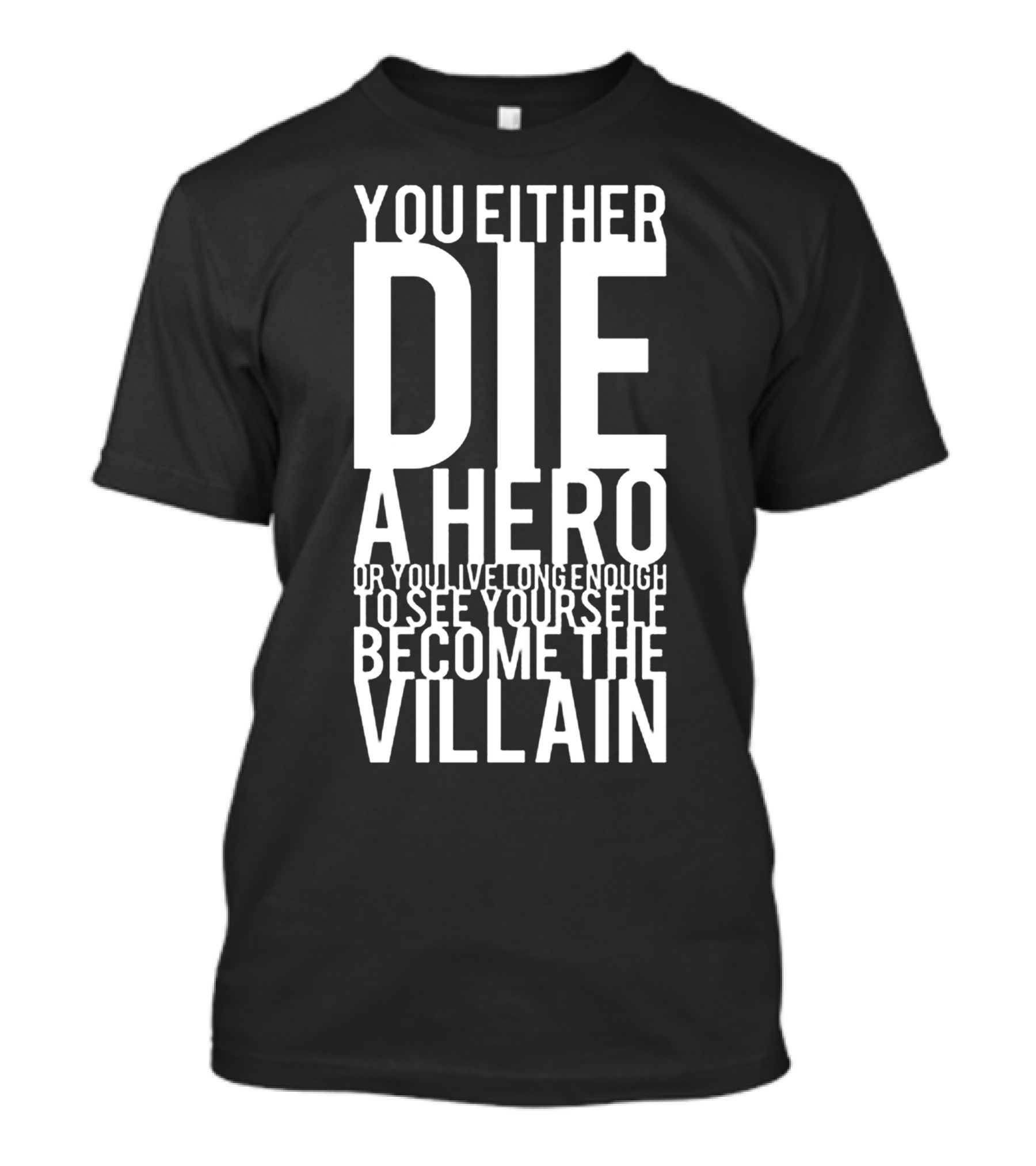 You Either Die A Hero Or You Live Long Enough To See Yourself Become The Villain T-Shirt