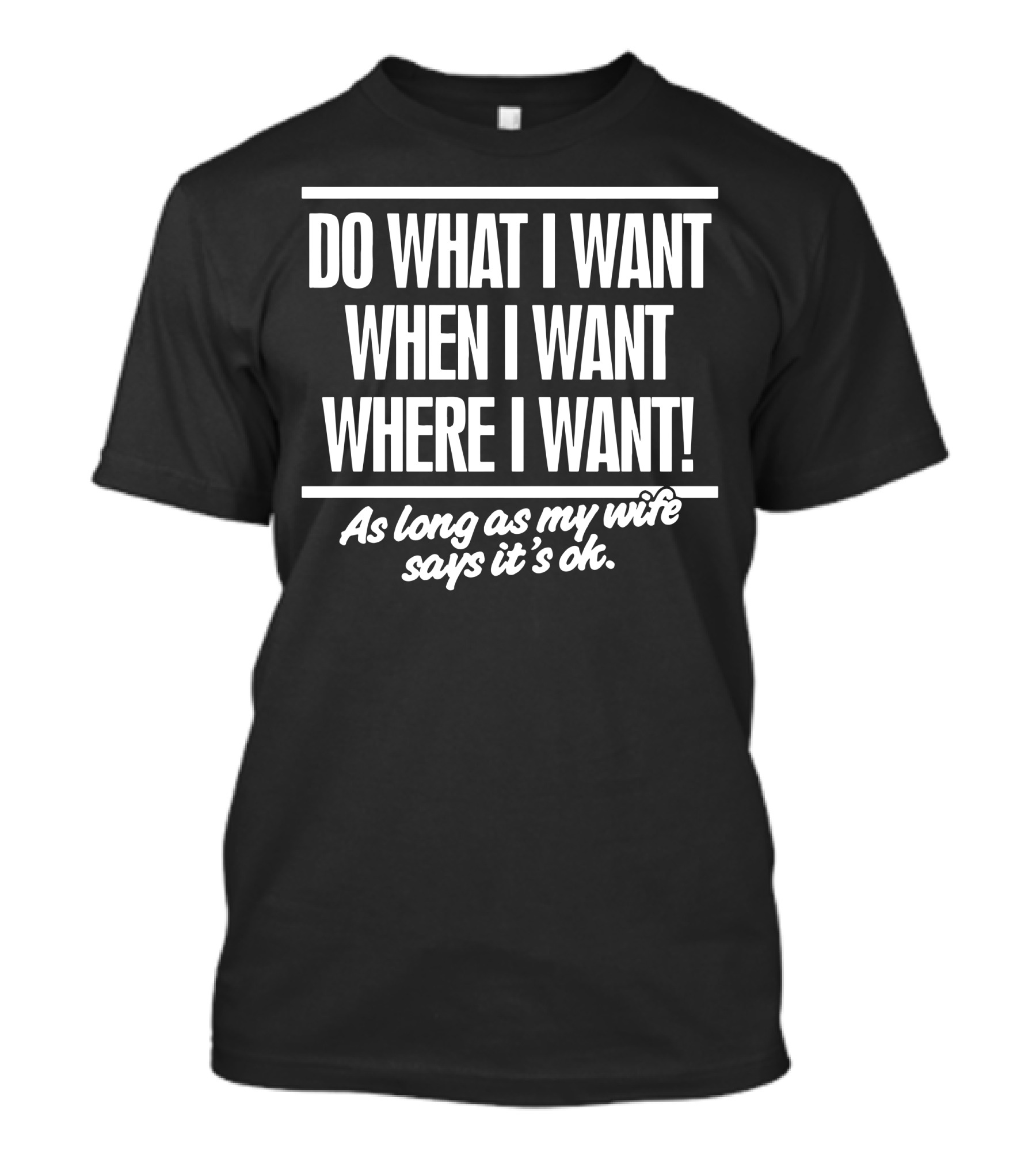 Do What I Want When I Want Where I Want As Long As My Wife Says It's OK T-Shirt