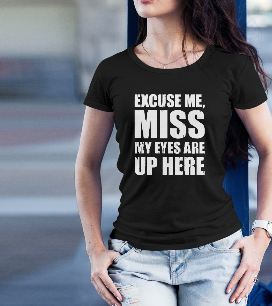 Excuse Me Miss My Eyes Are Up Here T-Shirt