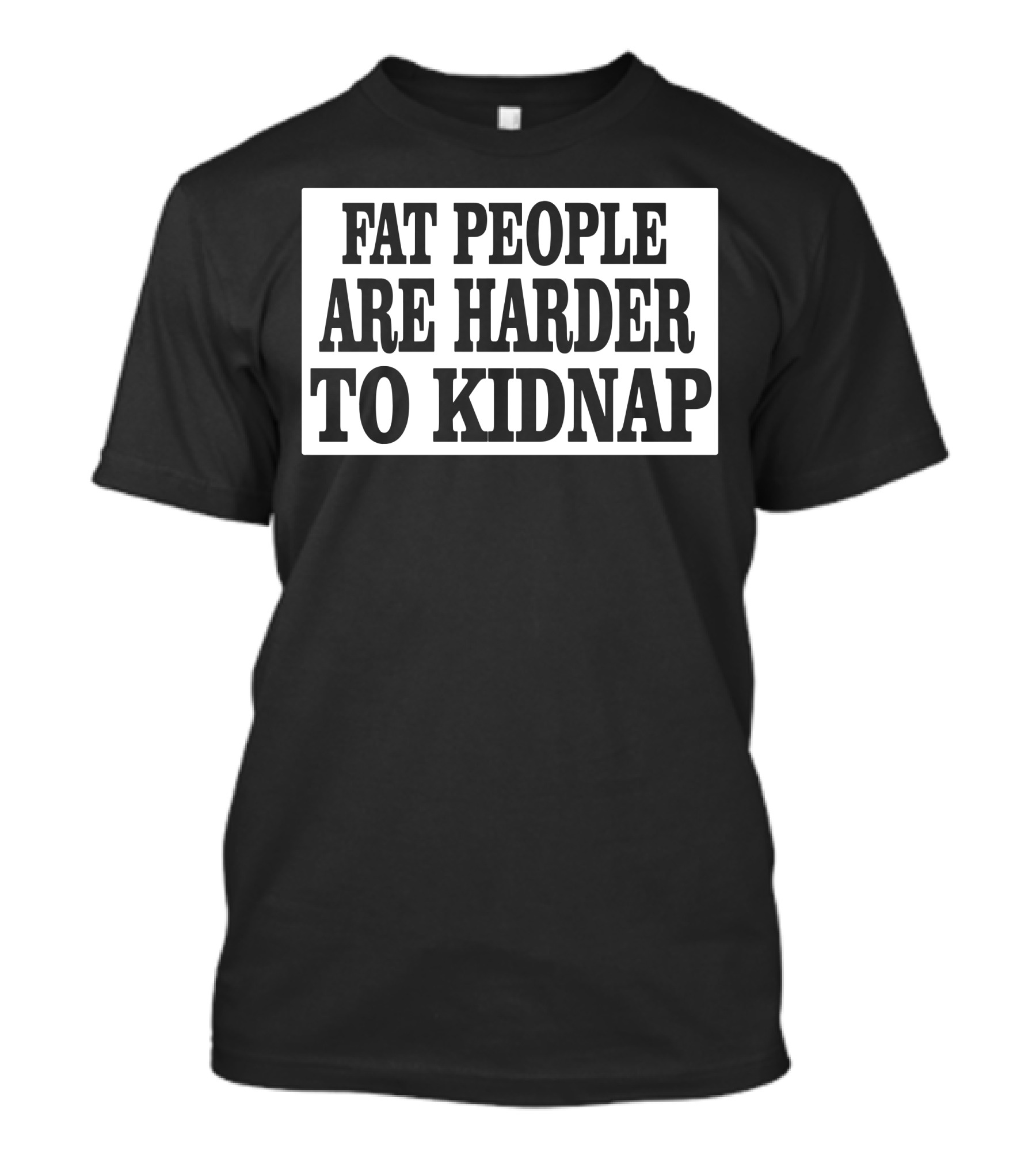 Fat People Are Harder To Kidnap T-Shirt