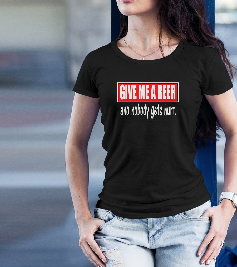 GIVE ME A BEER And Nobody Gets Hurt T-Shirt