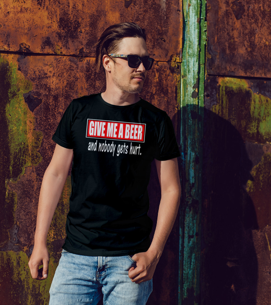 GIVE ME A BEER And Nobody Gets Hurt T-Shirt