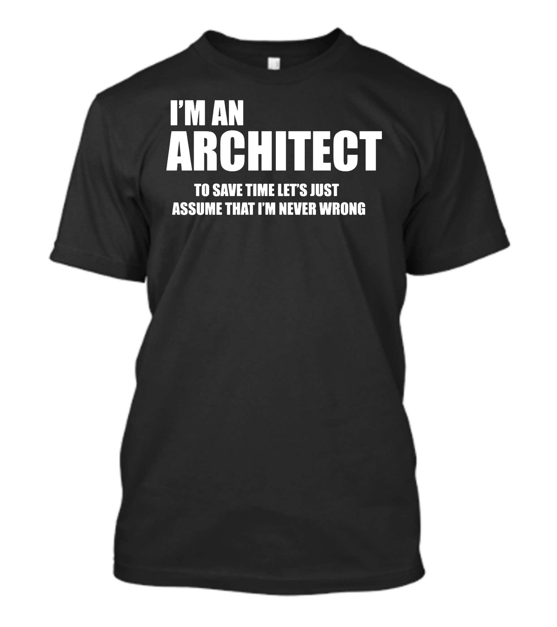 I'm An Architect To Save Time Let's Just Assume That I'm Never Wrong T-Shirt