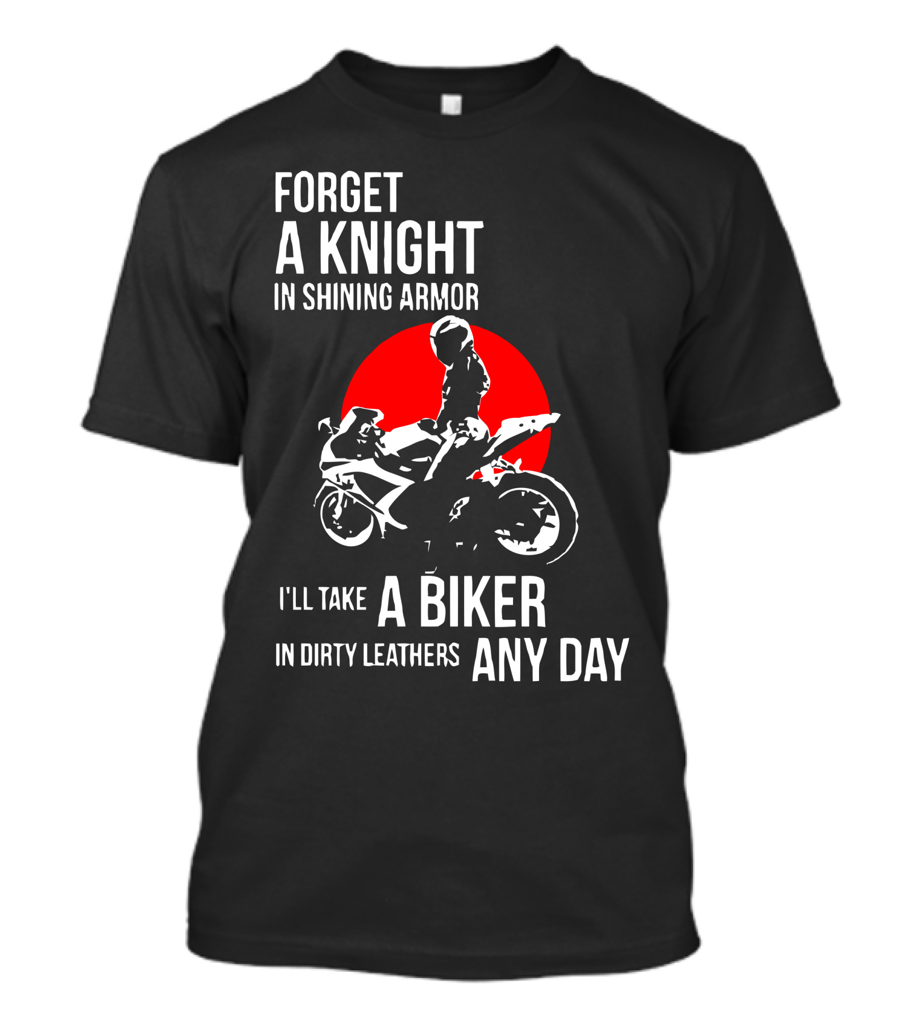 Forget A Knight In Shining Armor I'll Take A Biker In Dirty Leathers Any Day T-Shirt