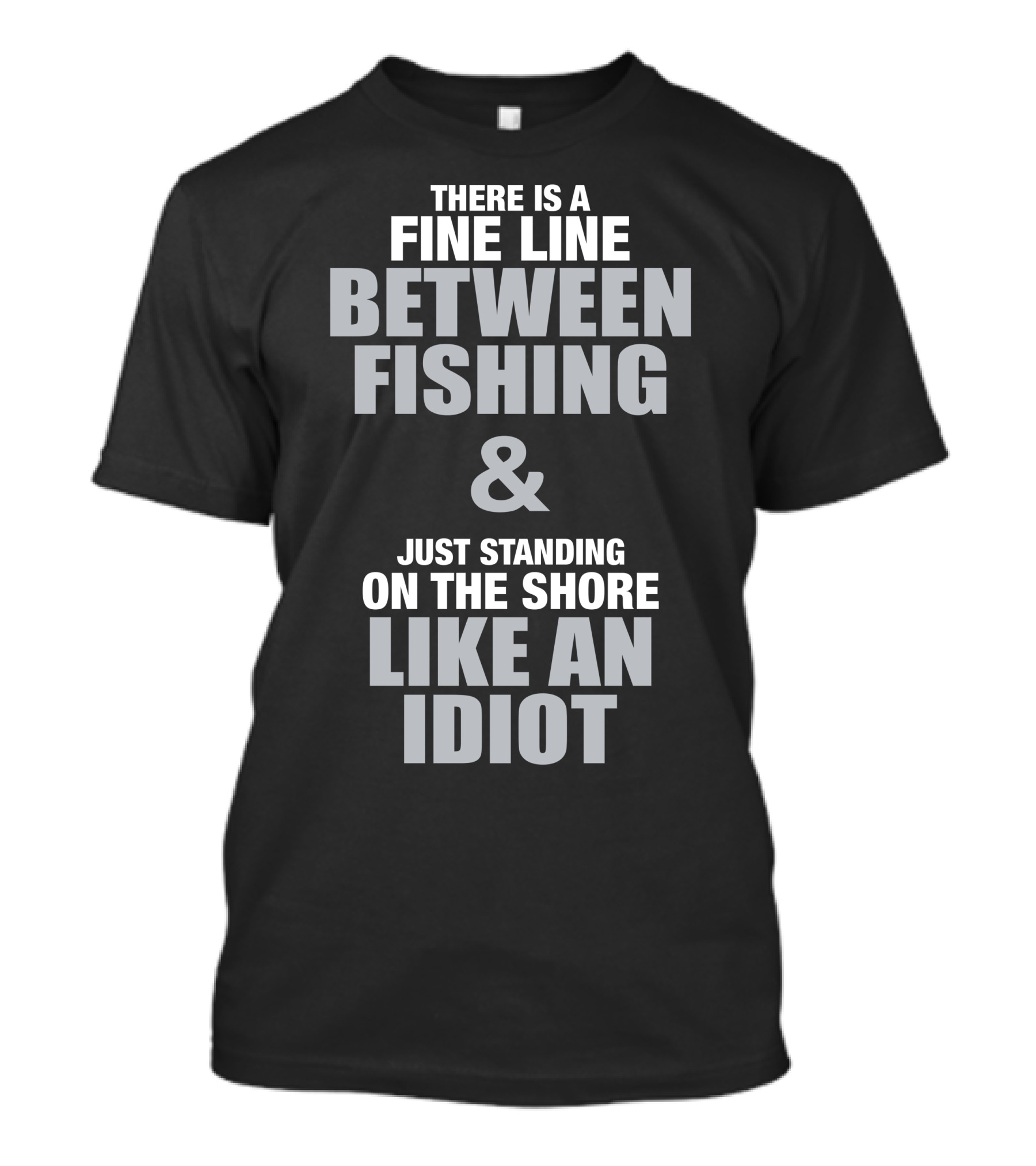 There Is A Fine Line Between Fishing And Just Standing On The Shore Like An Idiot T-Shirt