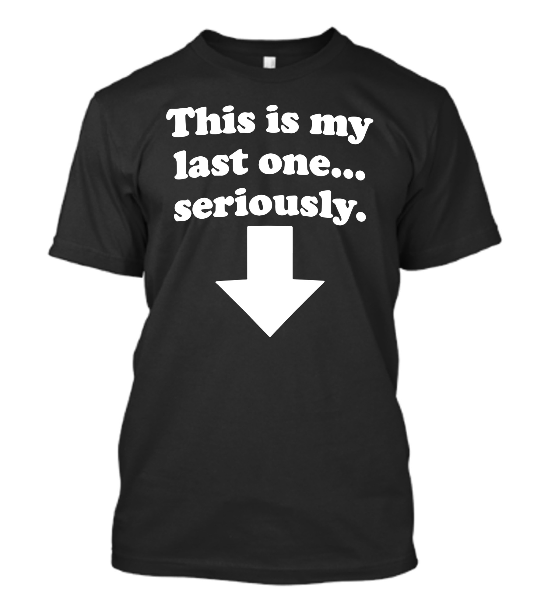This Is My Last One Seriously Arrow Down T-Shirt