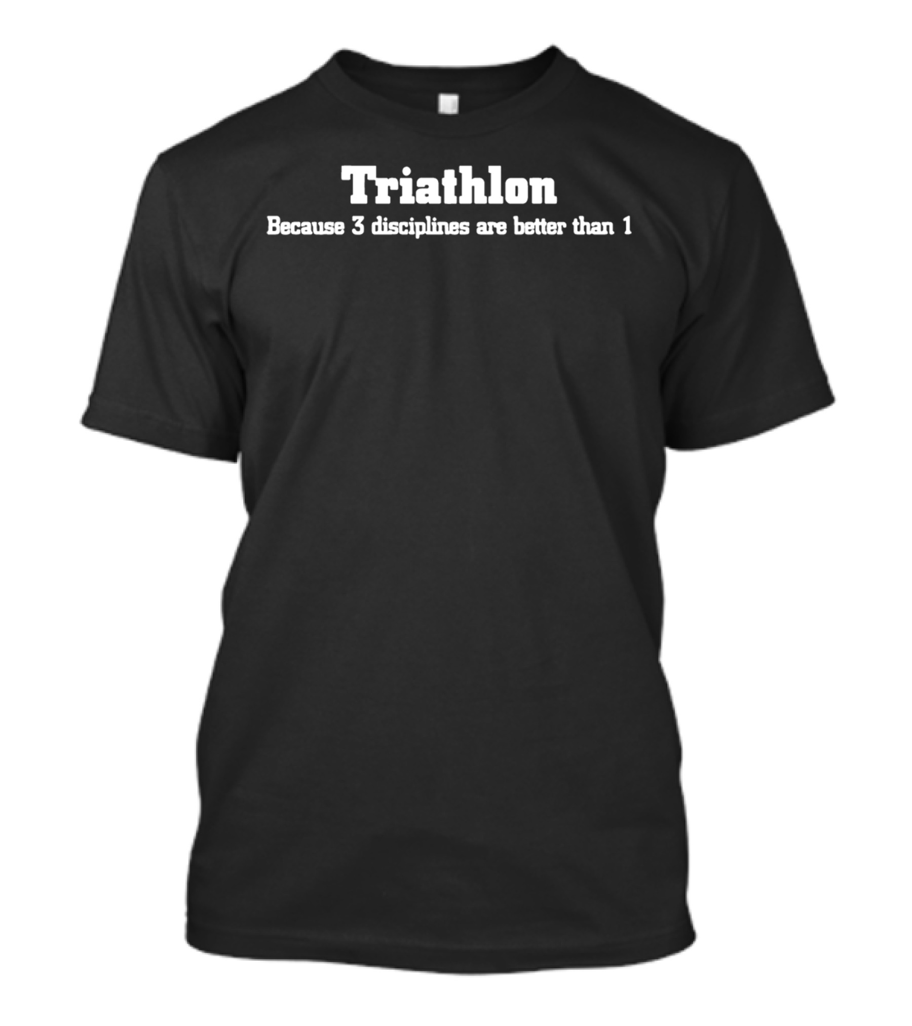 Triathlon Because 3 Disciplines Are Better Than 1 T-Shirt