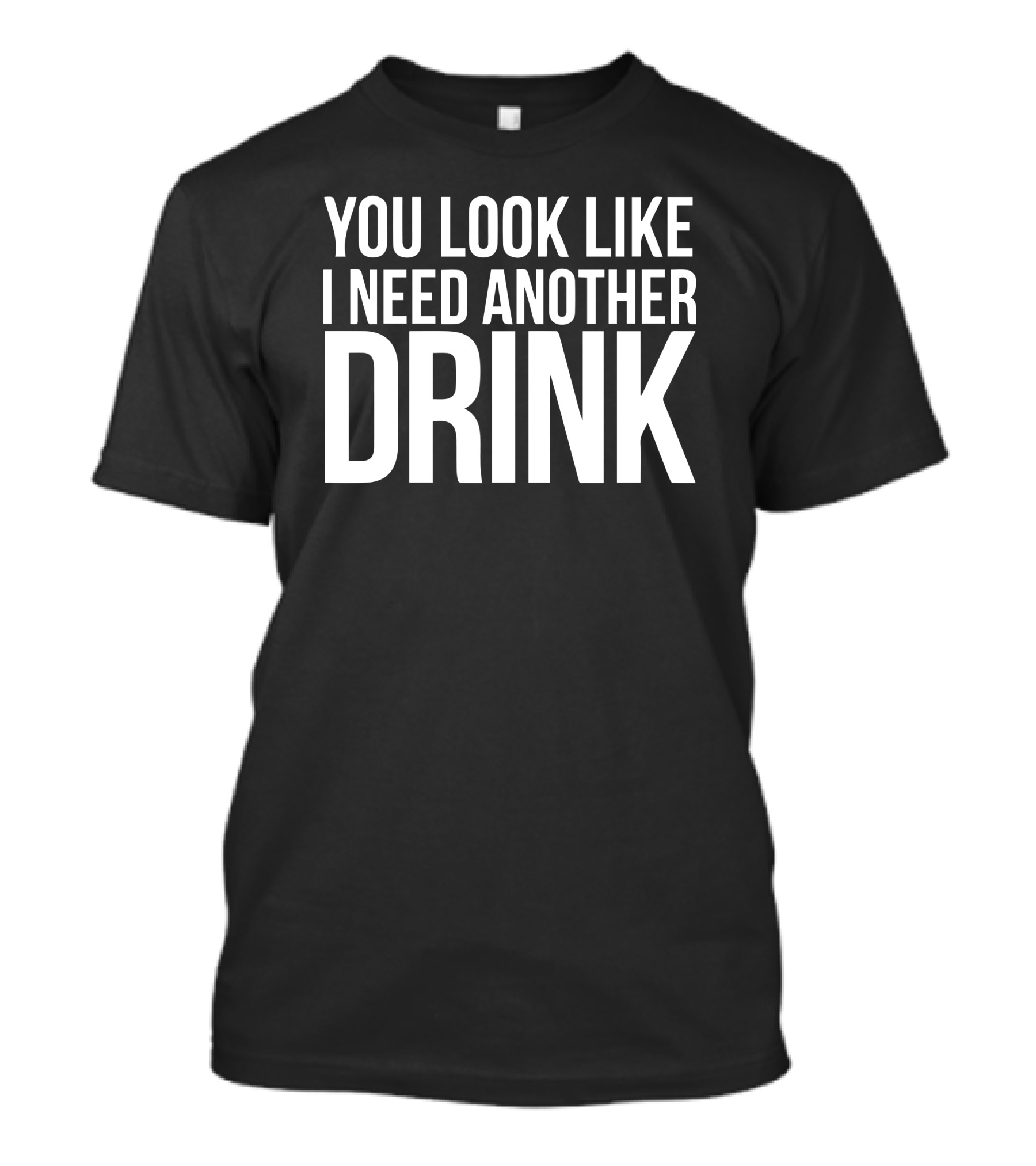 You Look Like I Need Another Drink T-Shirt