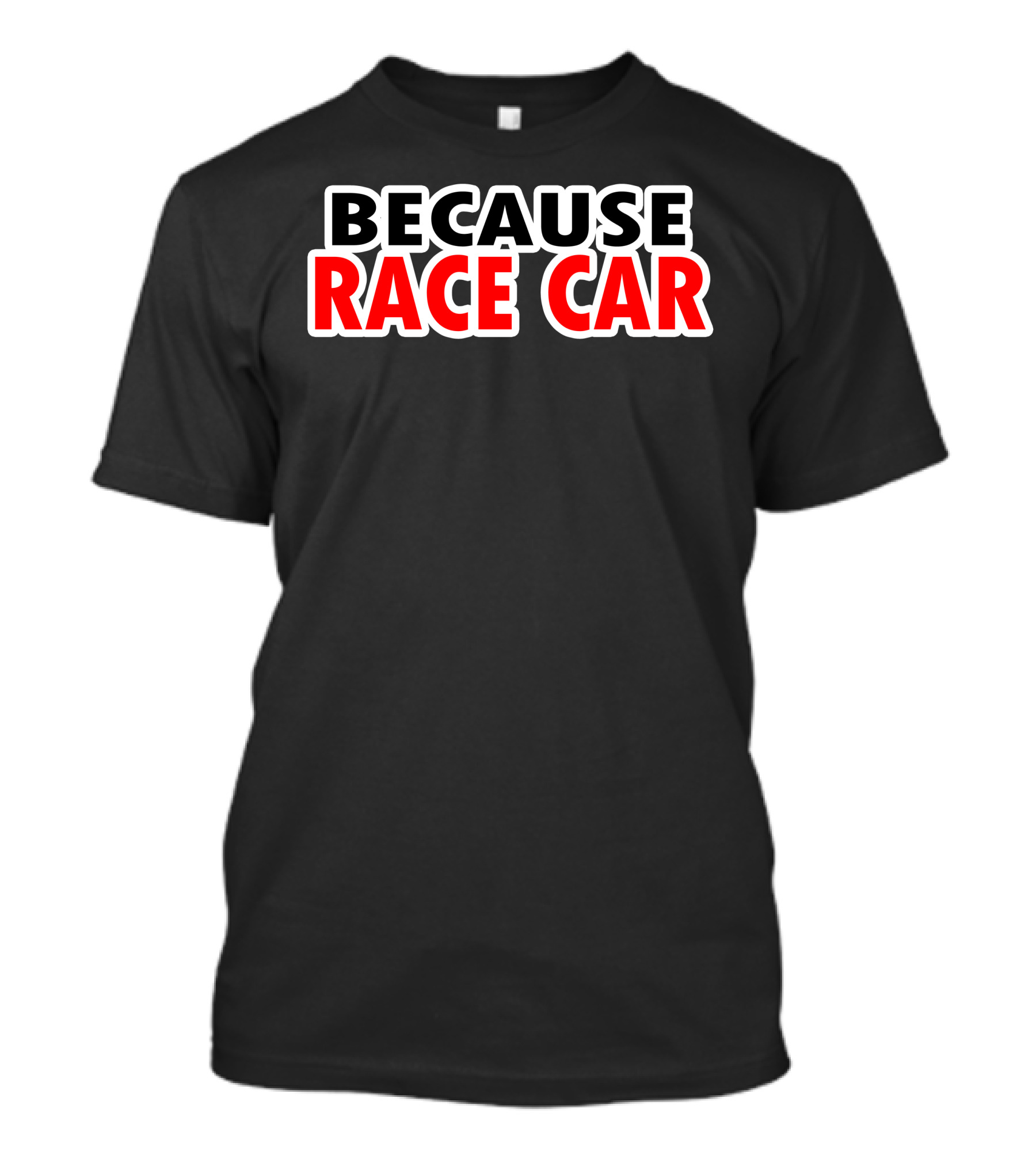 BECAUSE RACE CAR Dark Humor Racing Enthusiast T-Shirt