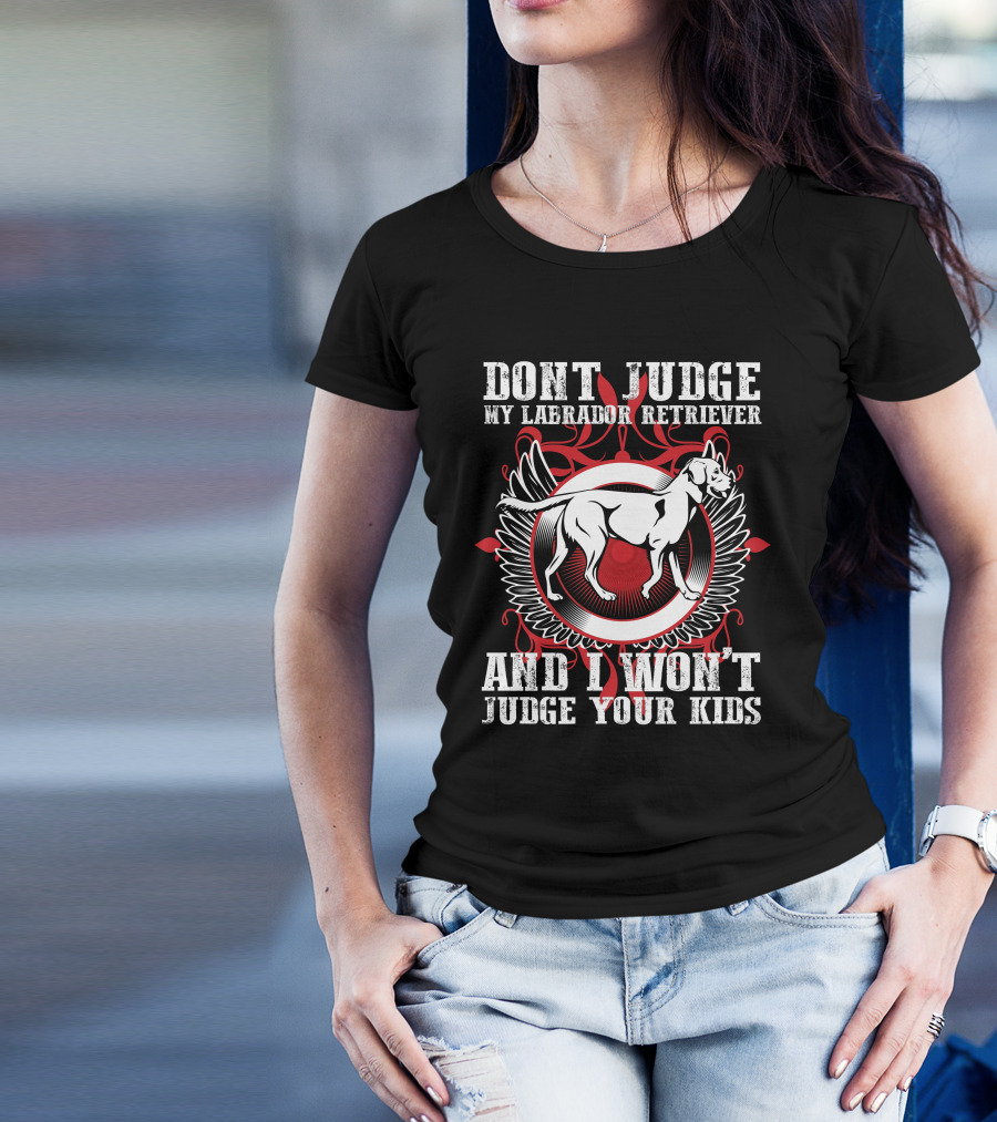 Dont Judge My Labrador Retriever And I Wont Judge Your Kids T-Shirt