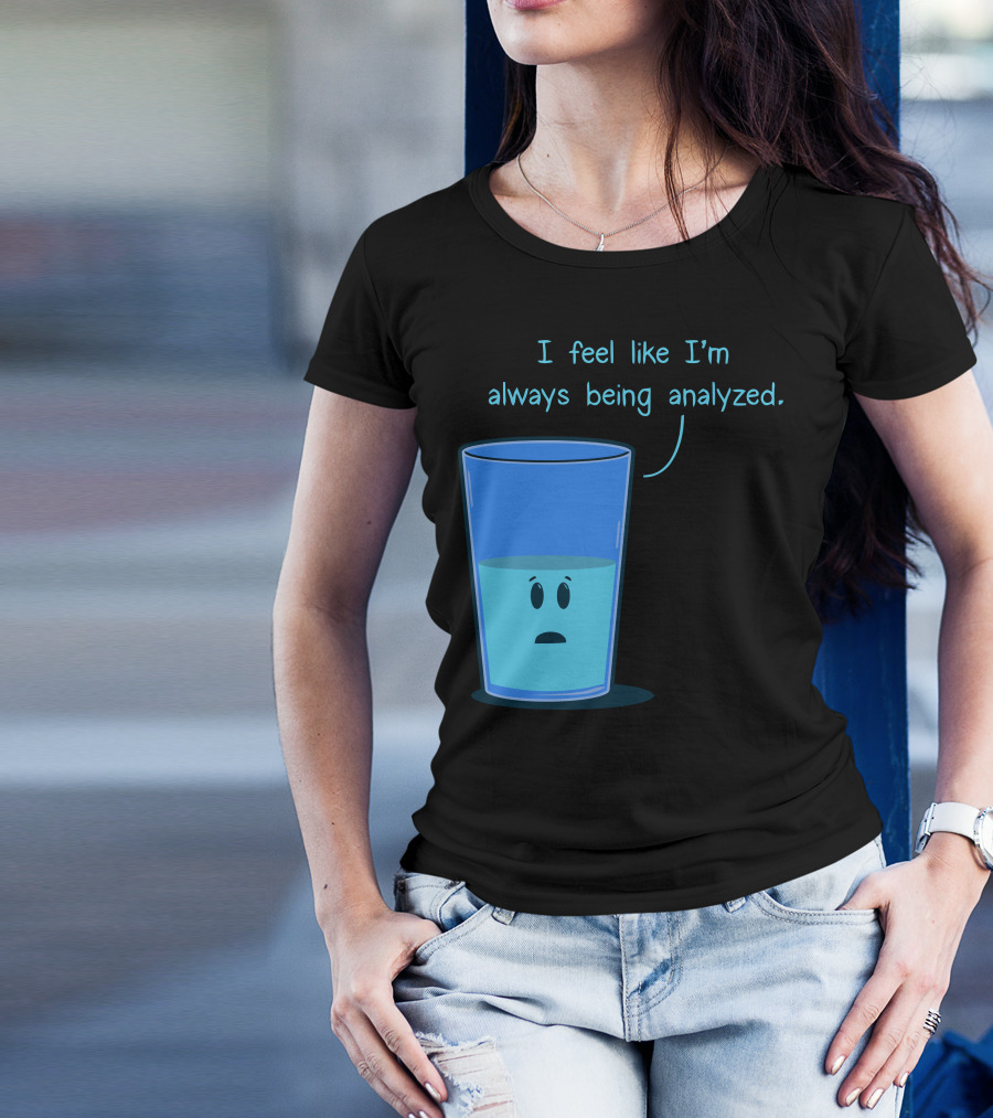 I Feel Like I'm Always Being Analyzed Half Full Glass T-Shirt