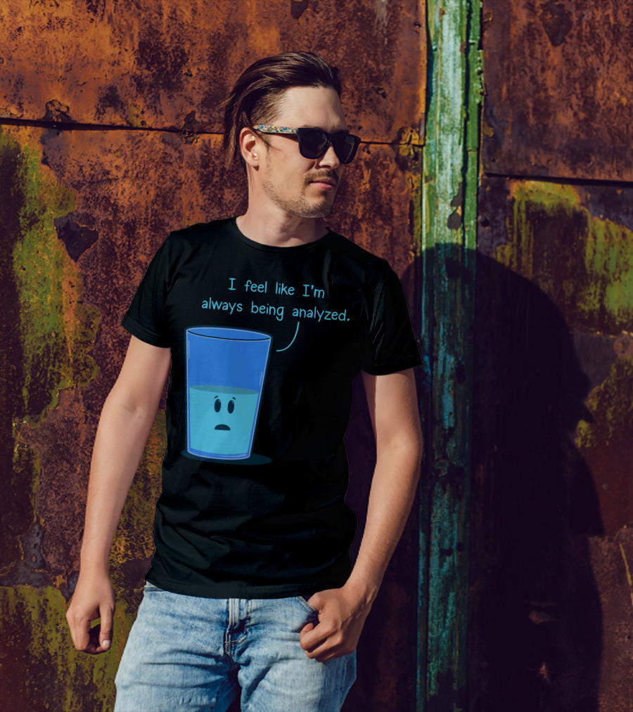 I Feel Like I'm Always Being Analyzed Half Full Glass T-Shirt
