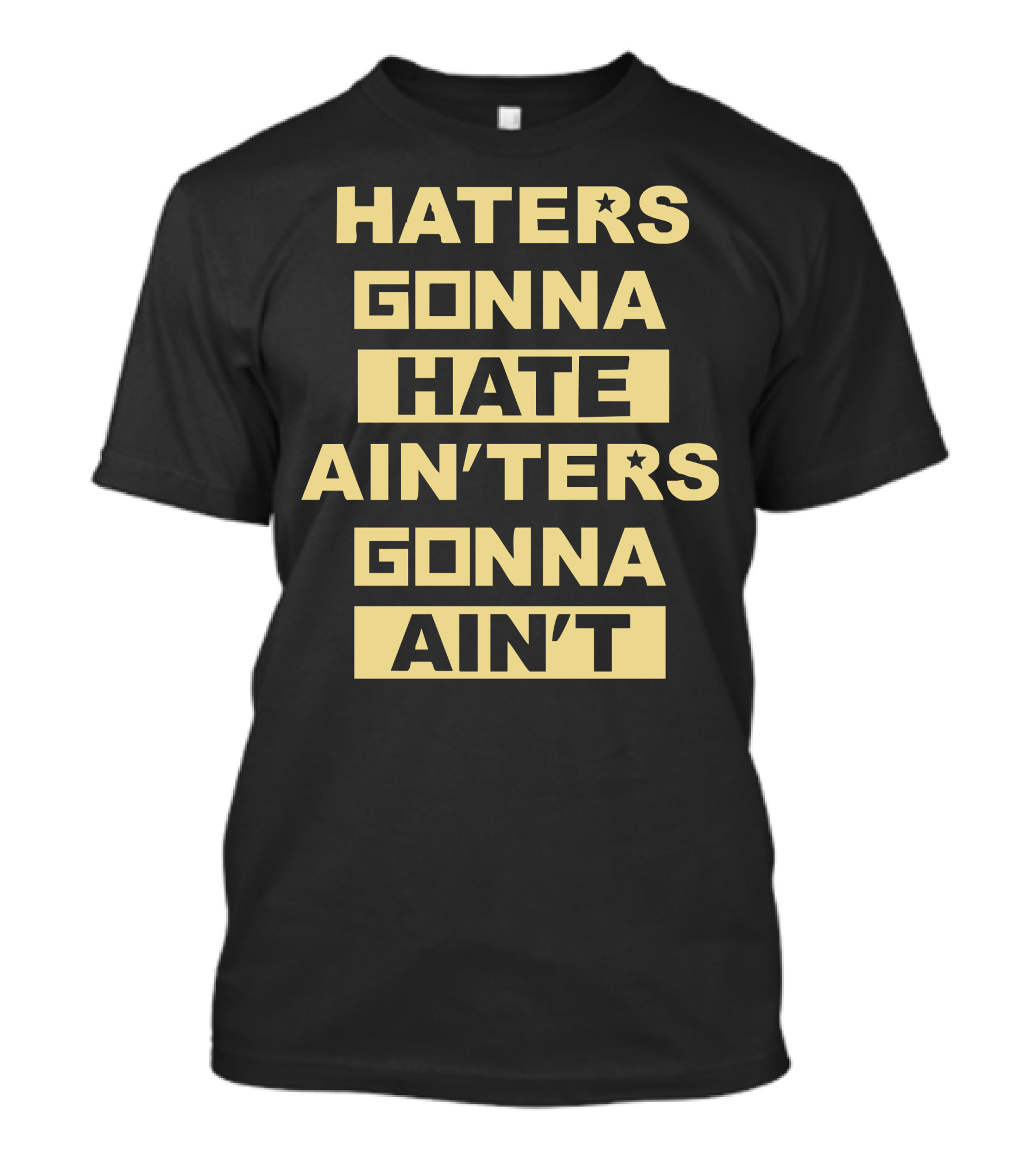 Haters Gonna Hate Ain't Gonna Ain't Haters Gonna Hate Ain't T-Shirt