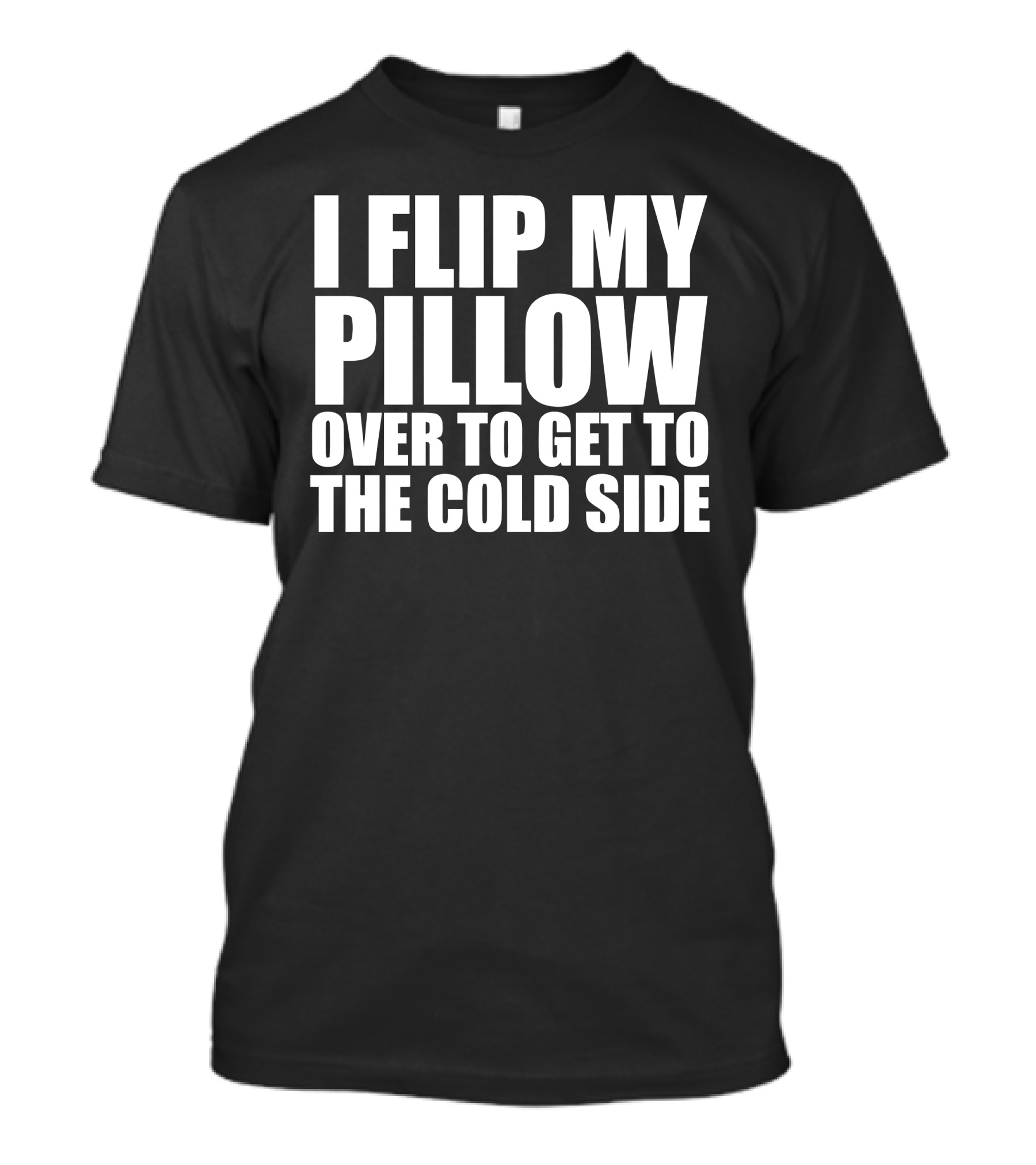 I Flip My Pillow Over To Get To The Cold Side T-Shirt