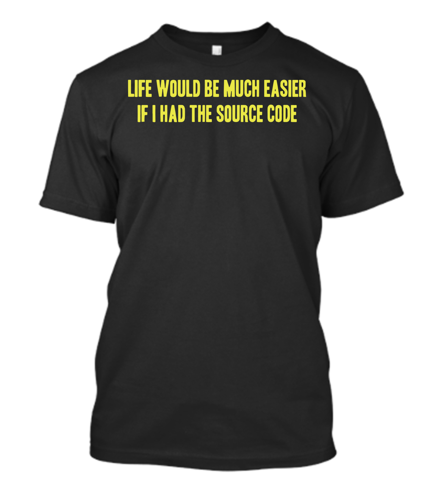 Life Would Be Much Easier If I Had The Source Code T-Shirt