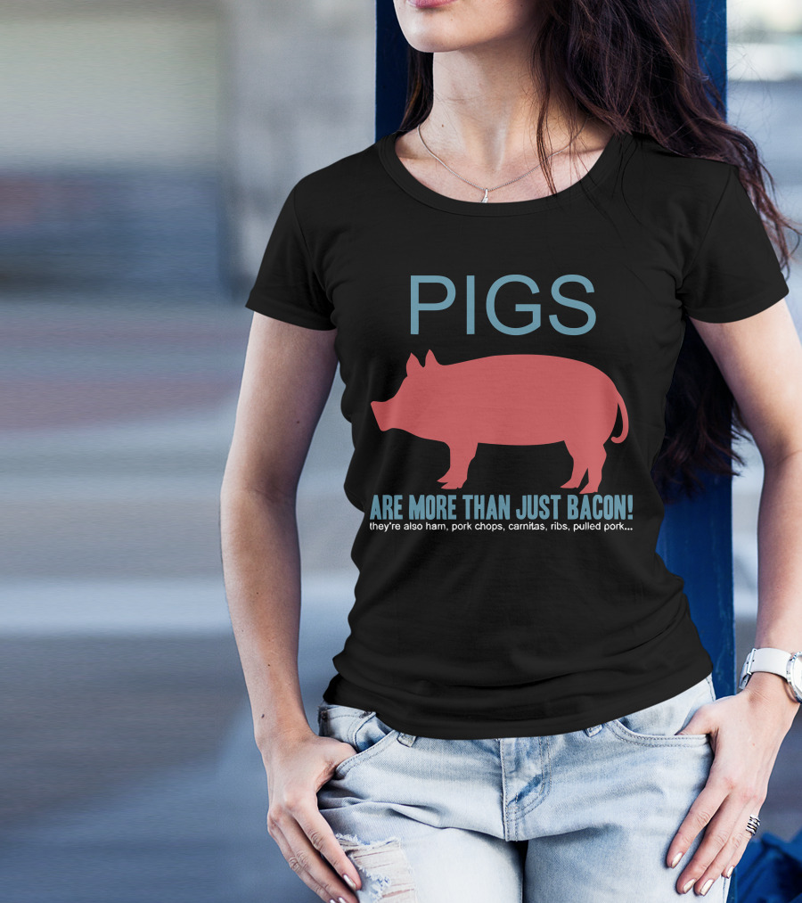Pigs Are More Than Just Bacon They're Also Ham Pork Chops Carnitas Ribs Pulled Pork T-Shirt