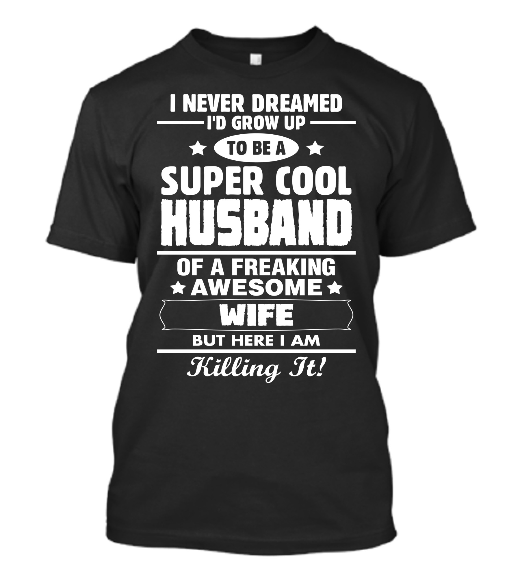 I Never Dreamed I’d Grow Up To Be A Super Cool Husband Of A Freaking Awesome Wife But Here I Am Killing It T-Shirt