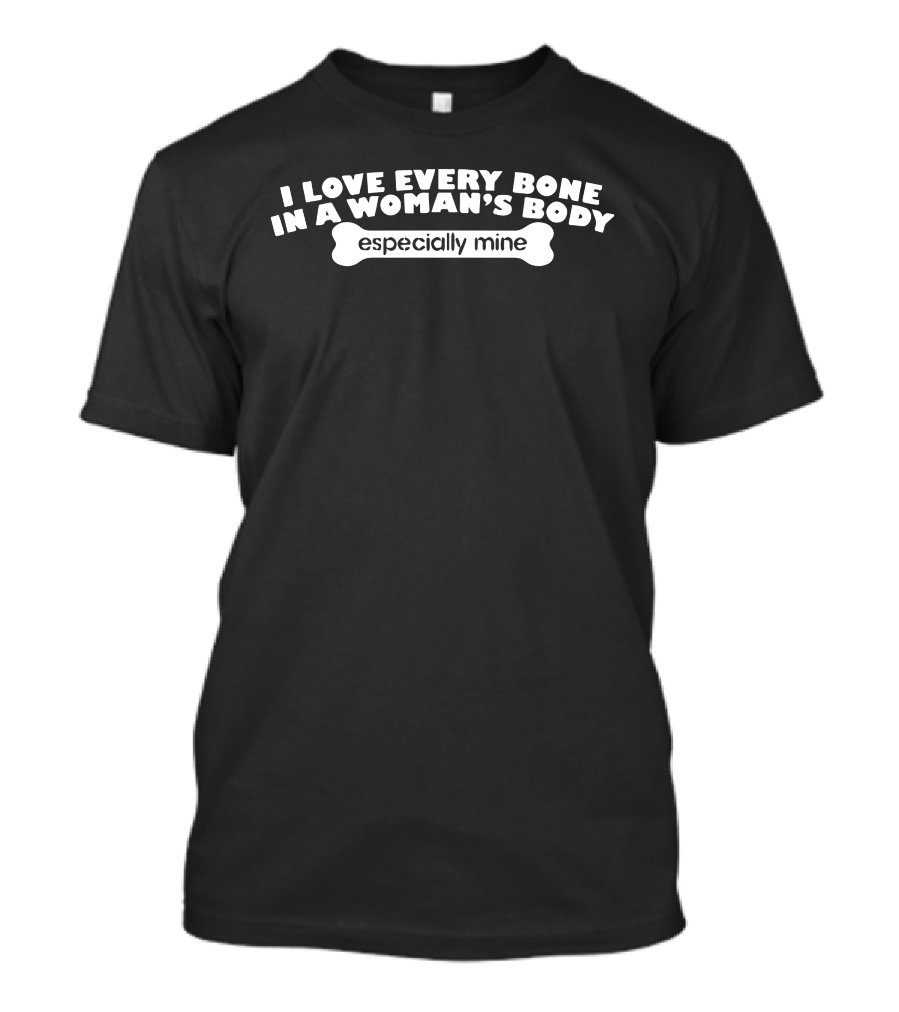 I Love Every Bone In A Woman's Body Especially Mine T-Shirt