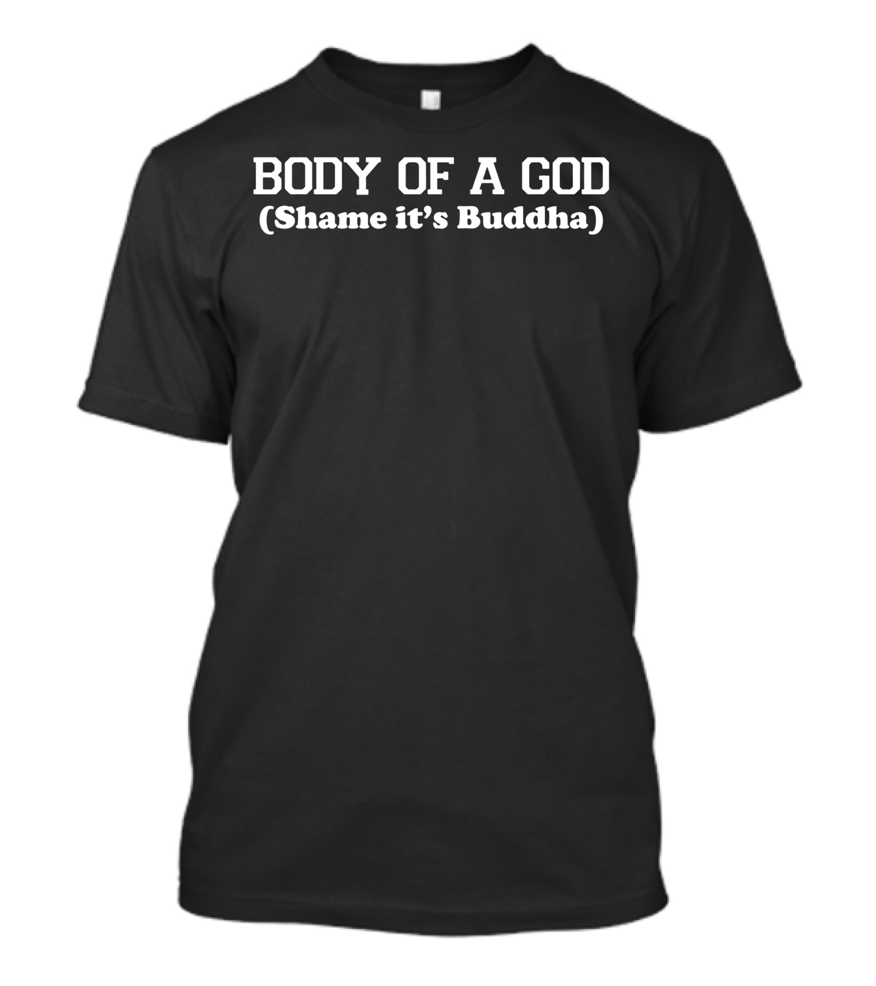BODY OF A GOD SHAME IT'S BUDDHA T-Shirt