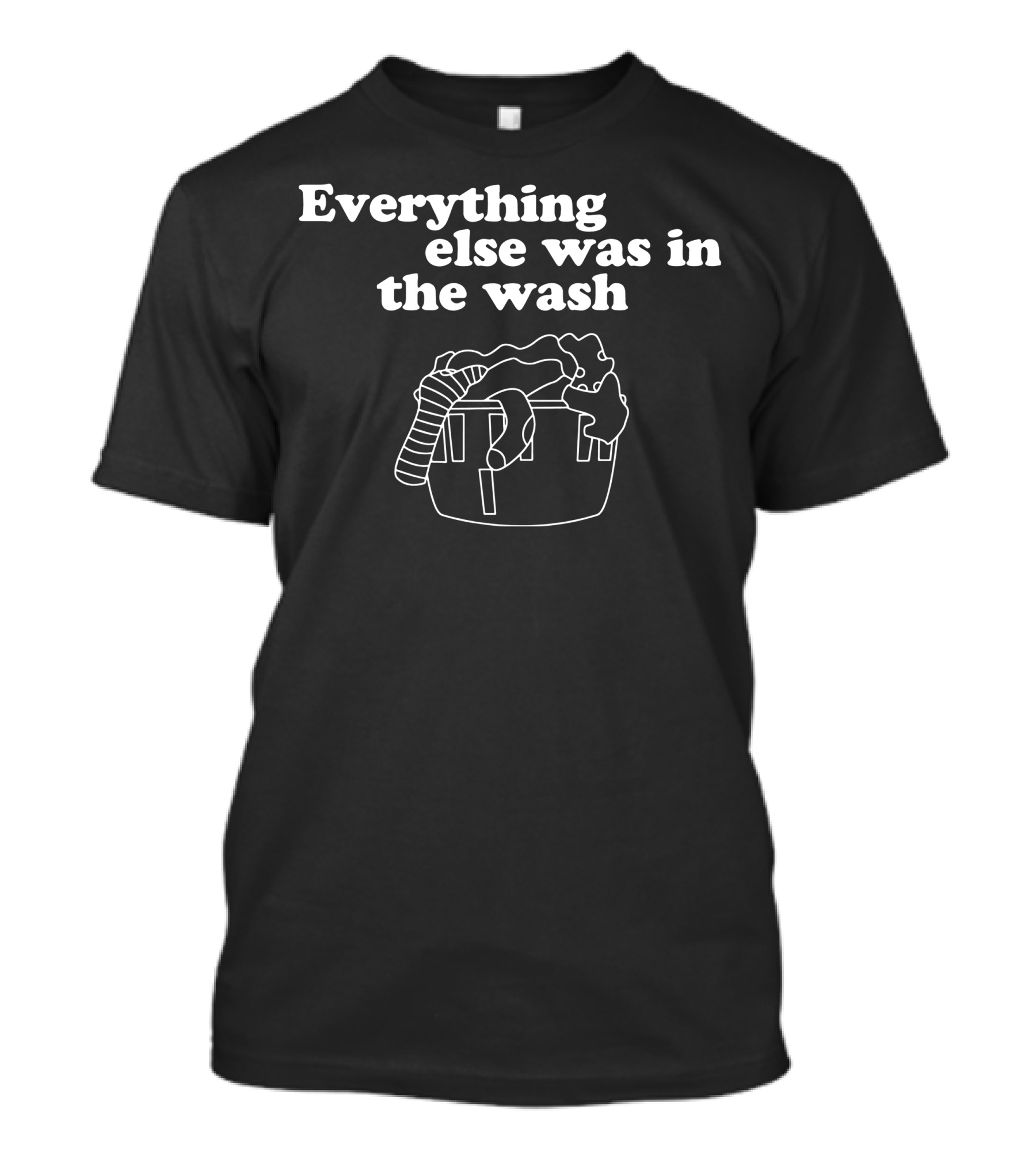 Everything Else Was In The Wash Laundry Basket T-Shirt