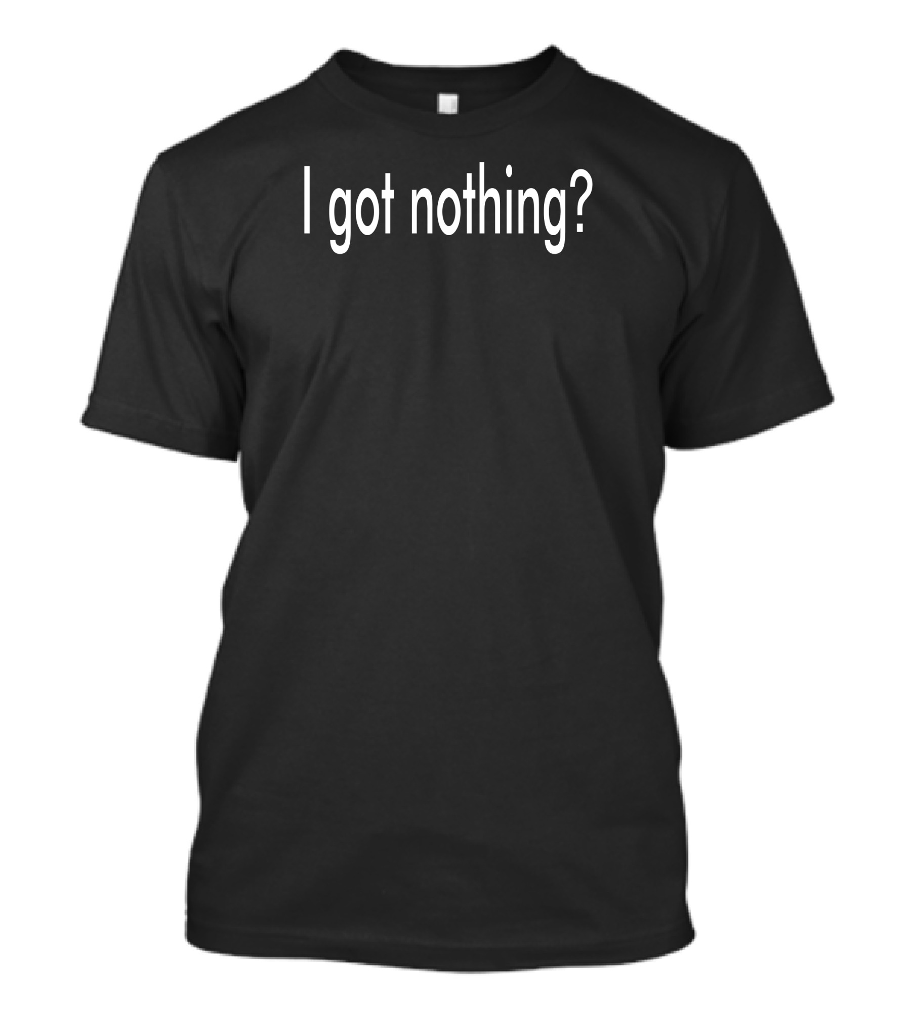 I Got Nothing? T-Shirt