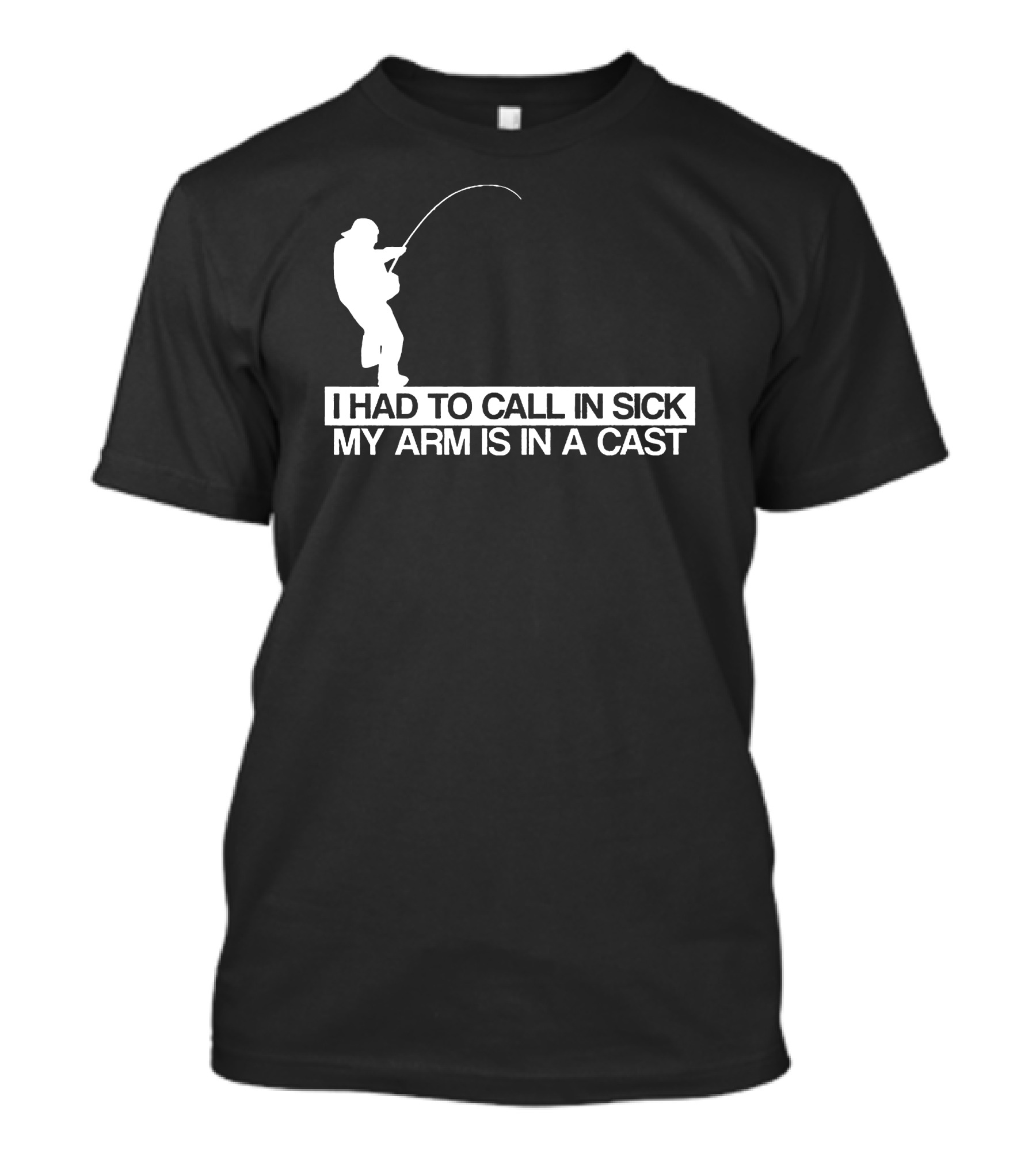 I Had To Call In Sick My Arm Is In A Cast Fishing T-Shirt