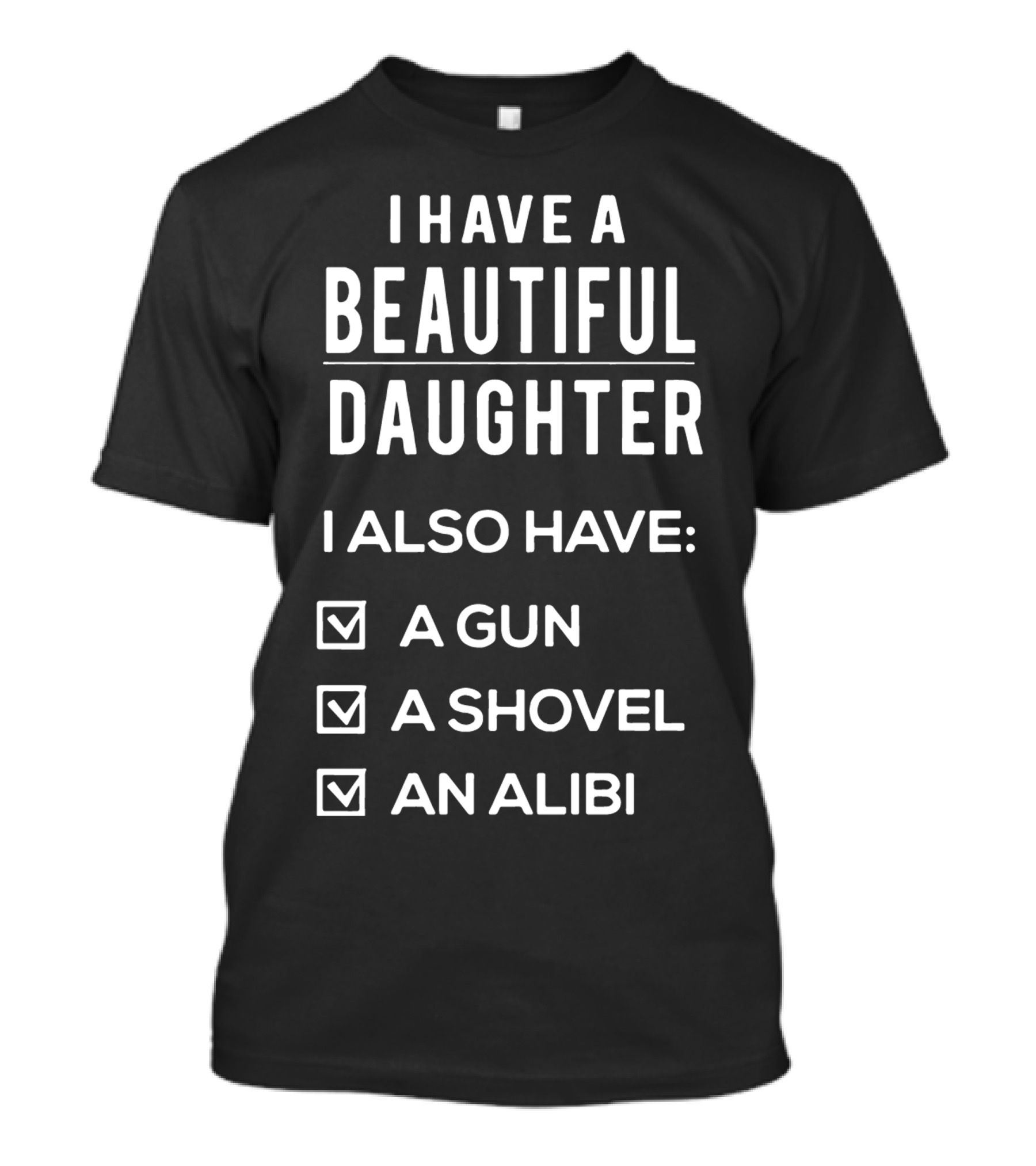 I Have A Beautiful Daughter I Also Have A Gun A Shovel An Alibi T-Shirt
