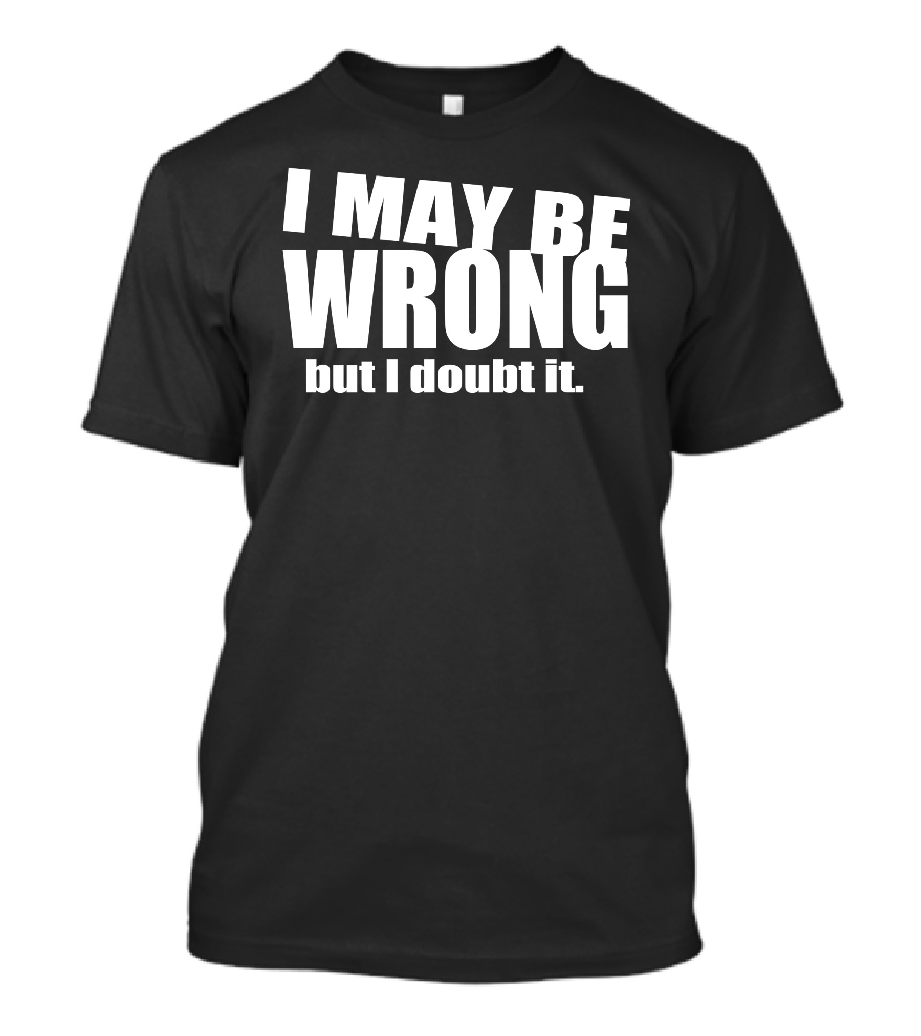 I May Be Wrong But I Doubt It T-Shirt