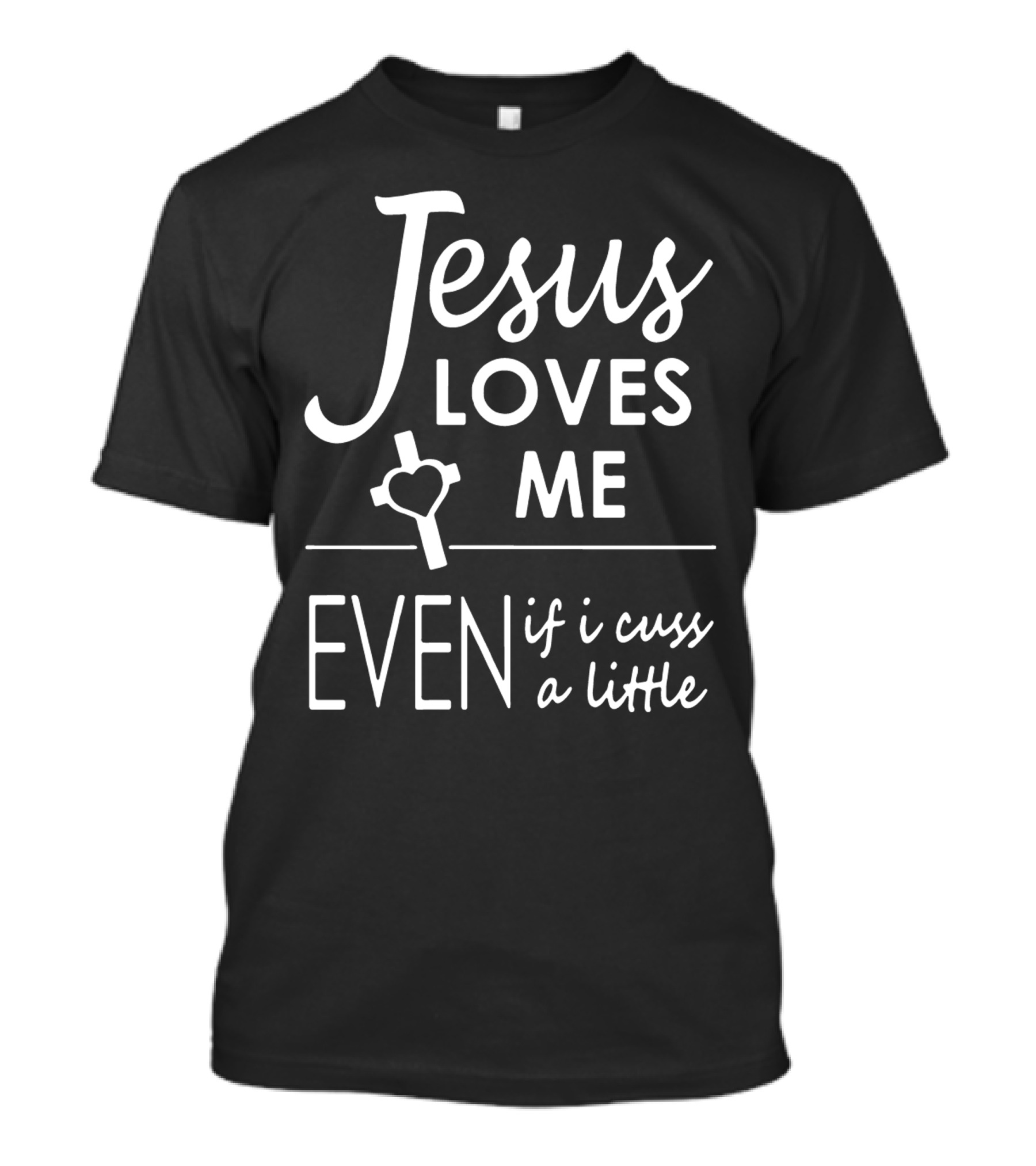 Jesus Loves Me Even If I Cuss A Little With Cross And Heart T-Shirt