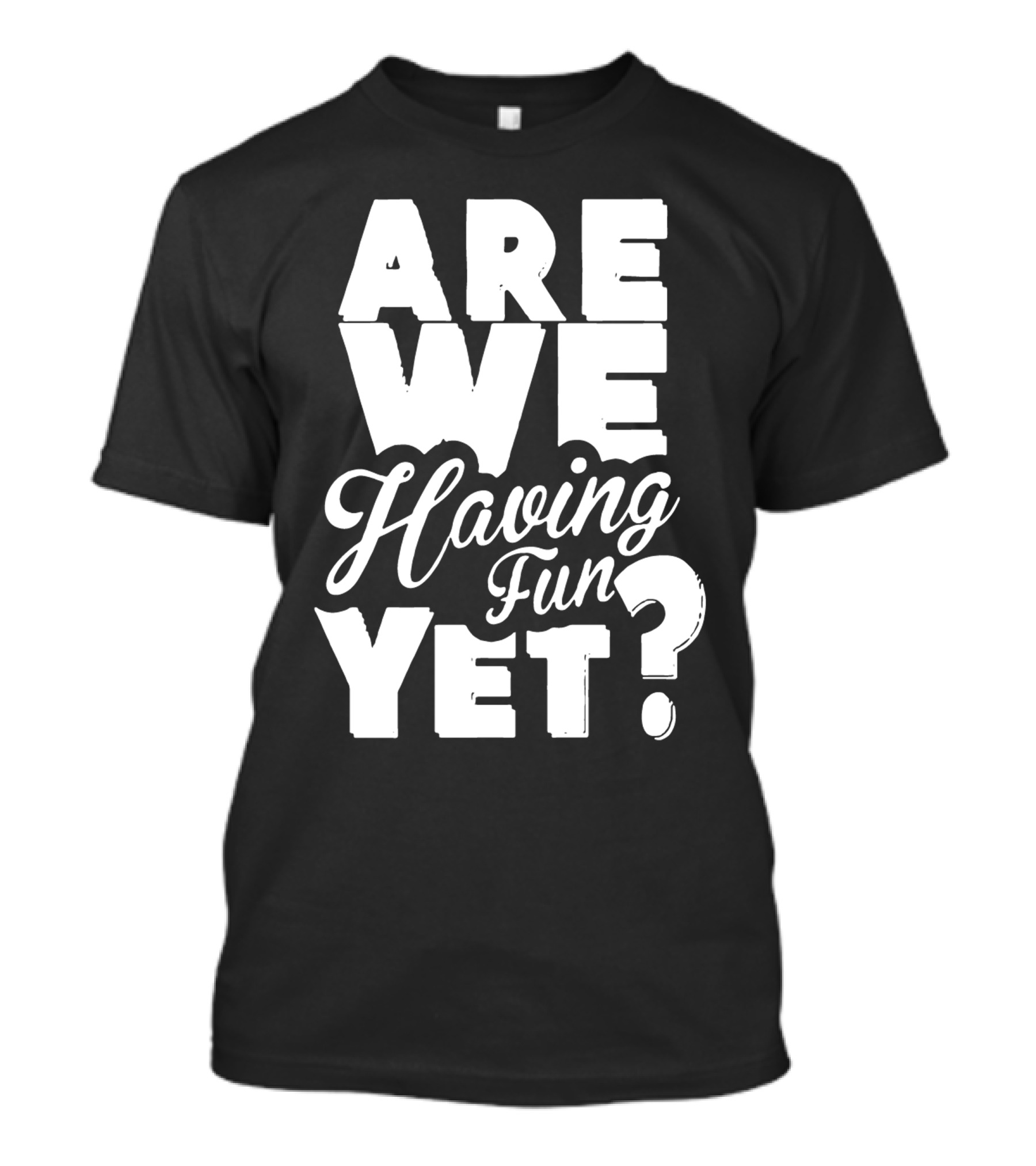 Are We Having Fun Yet Question T-Shirt