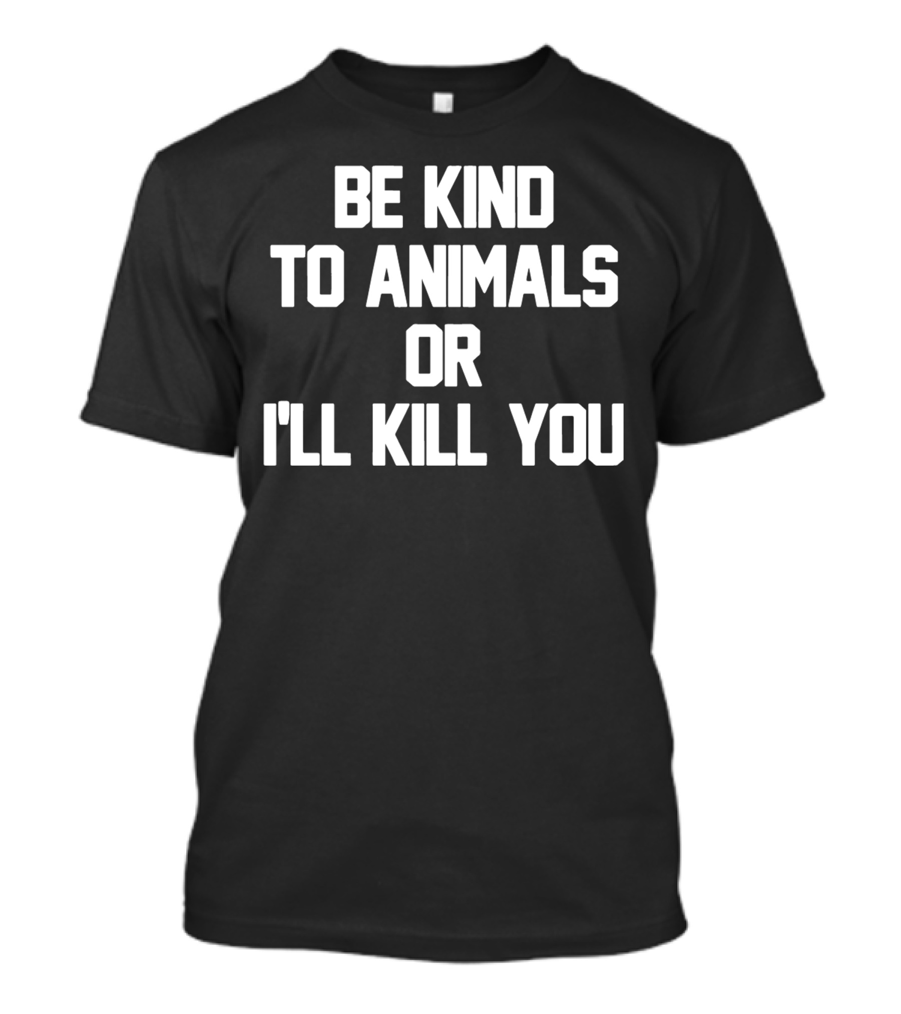 Be Kind To Animals Or I'll Kill You T-Shirt
