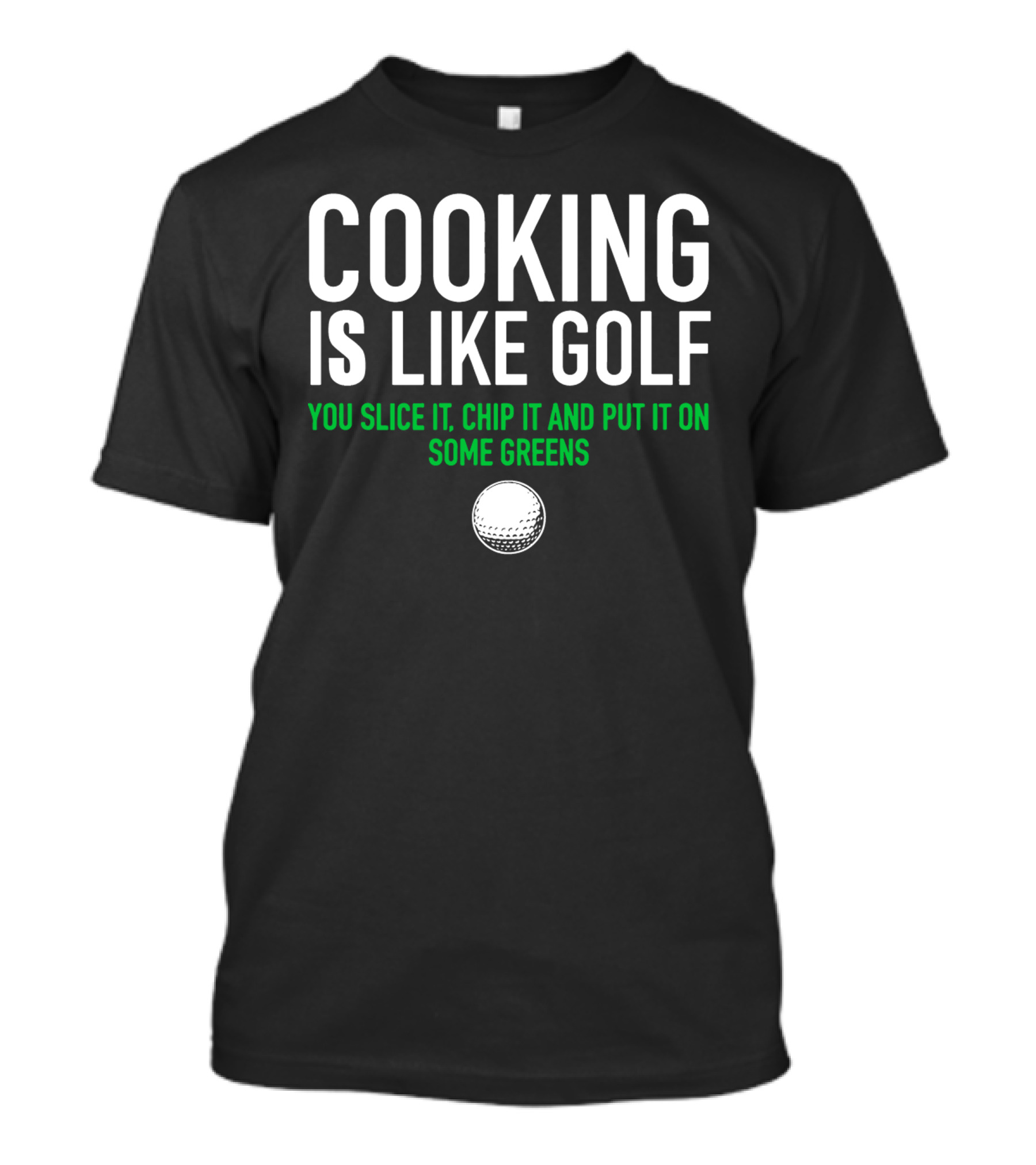 Cooking Is Like Golf You Slice It Chip It And Put It On Some Greens T-Shirt