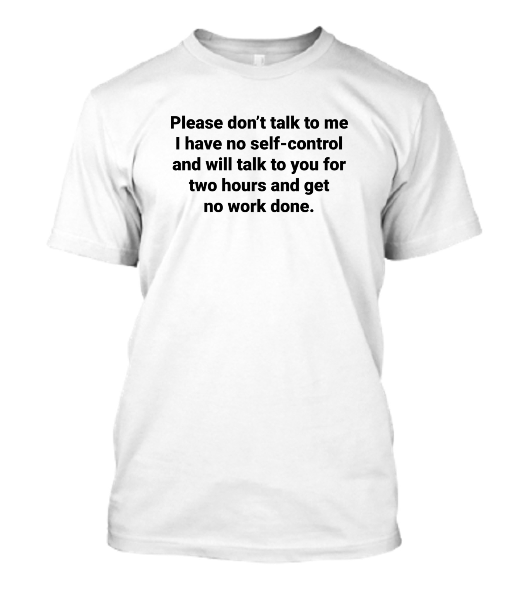 Please Don’t Talk To Me I Have No Self-Control And Will Talk To You For Two Hours And Get No Work Done T-Shirt