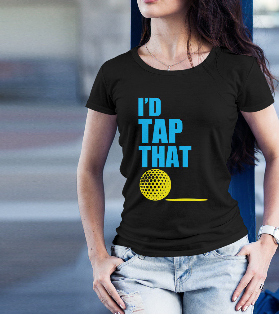 I'd Tap That Golf Ball T-Shirt