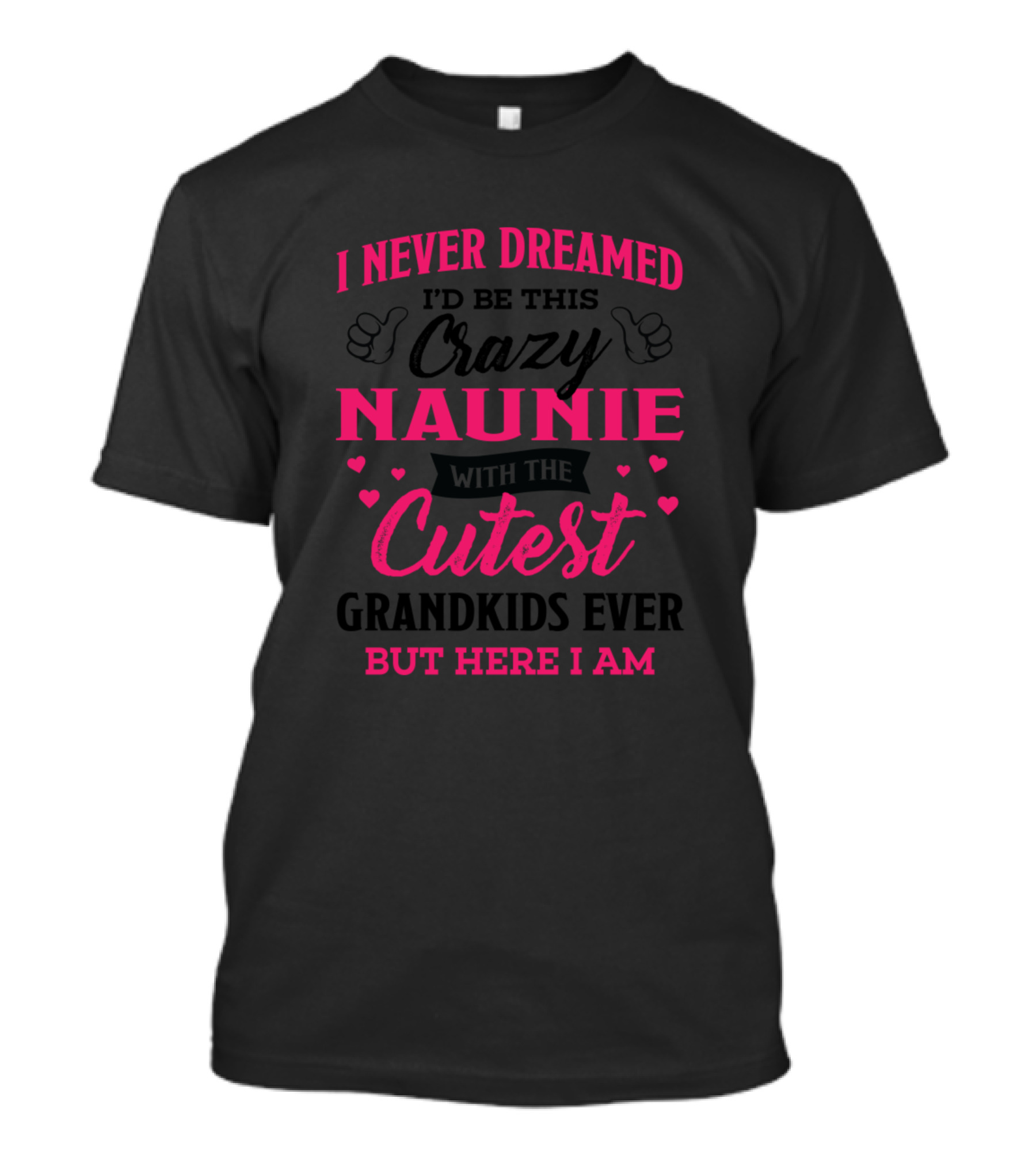 I Never Dreamed I'd Be This Crazy Naunie With The Cutest Grandkids Ever But Here I Am T-Shirt