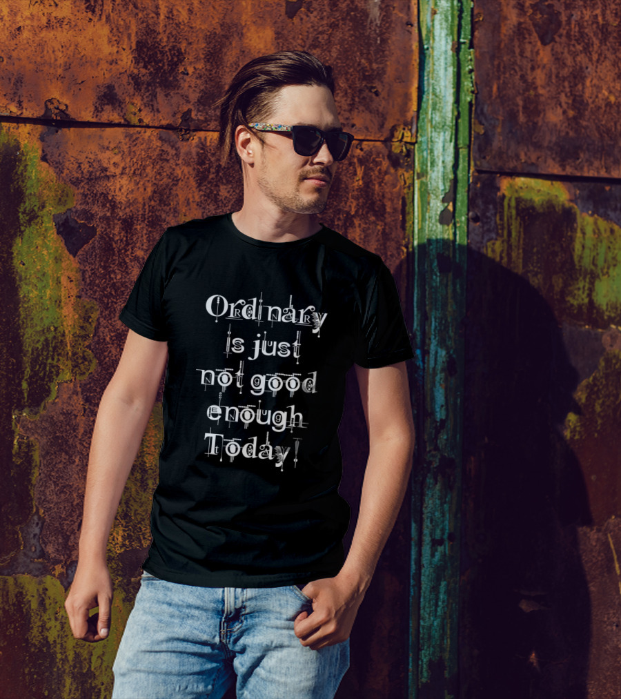 Ordinary Is Just Not Good Enough Today T-Shirt
