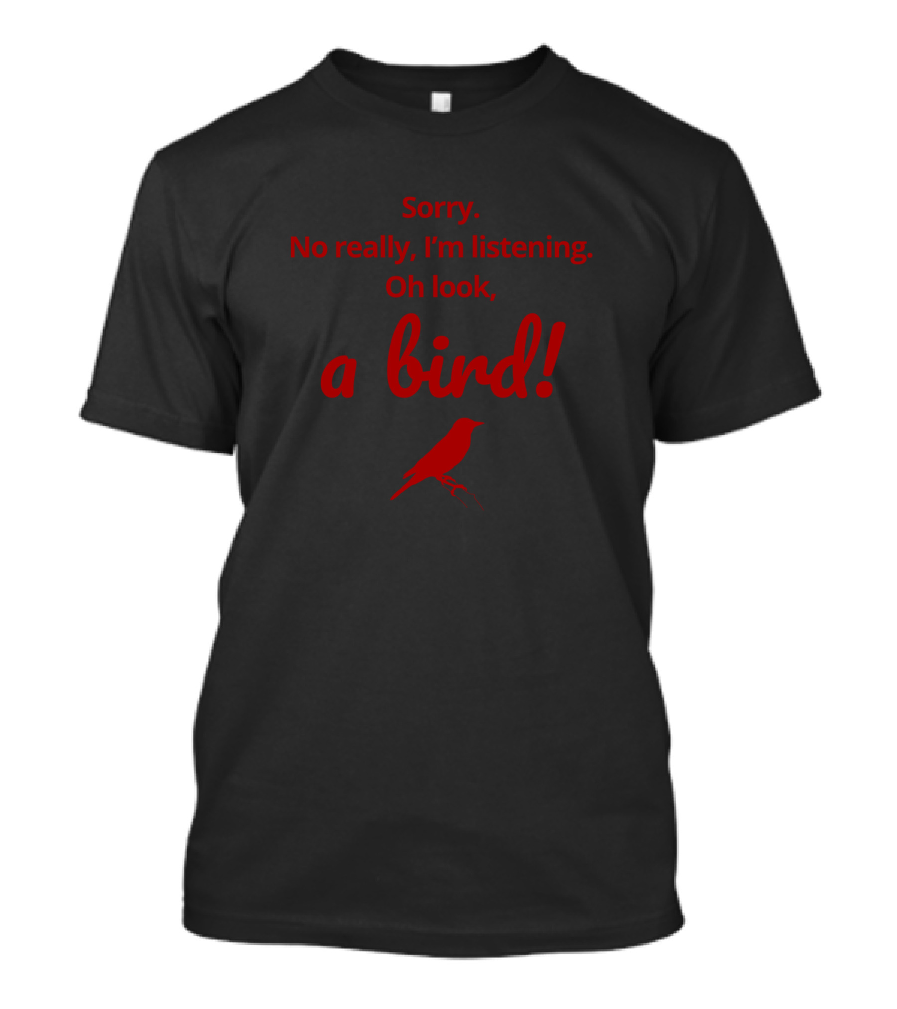 Sorry No Really I'm Listening Oh Look A Bird T-Shirt