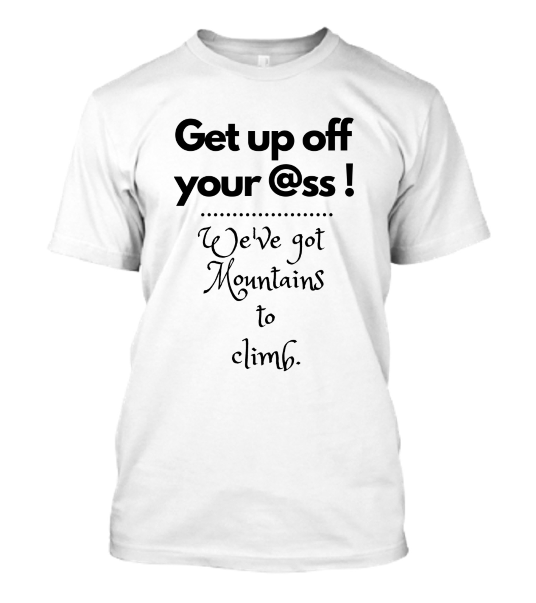 Get Up Off Your @ss We've Got Mountains To Climb T-Shirt