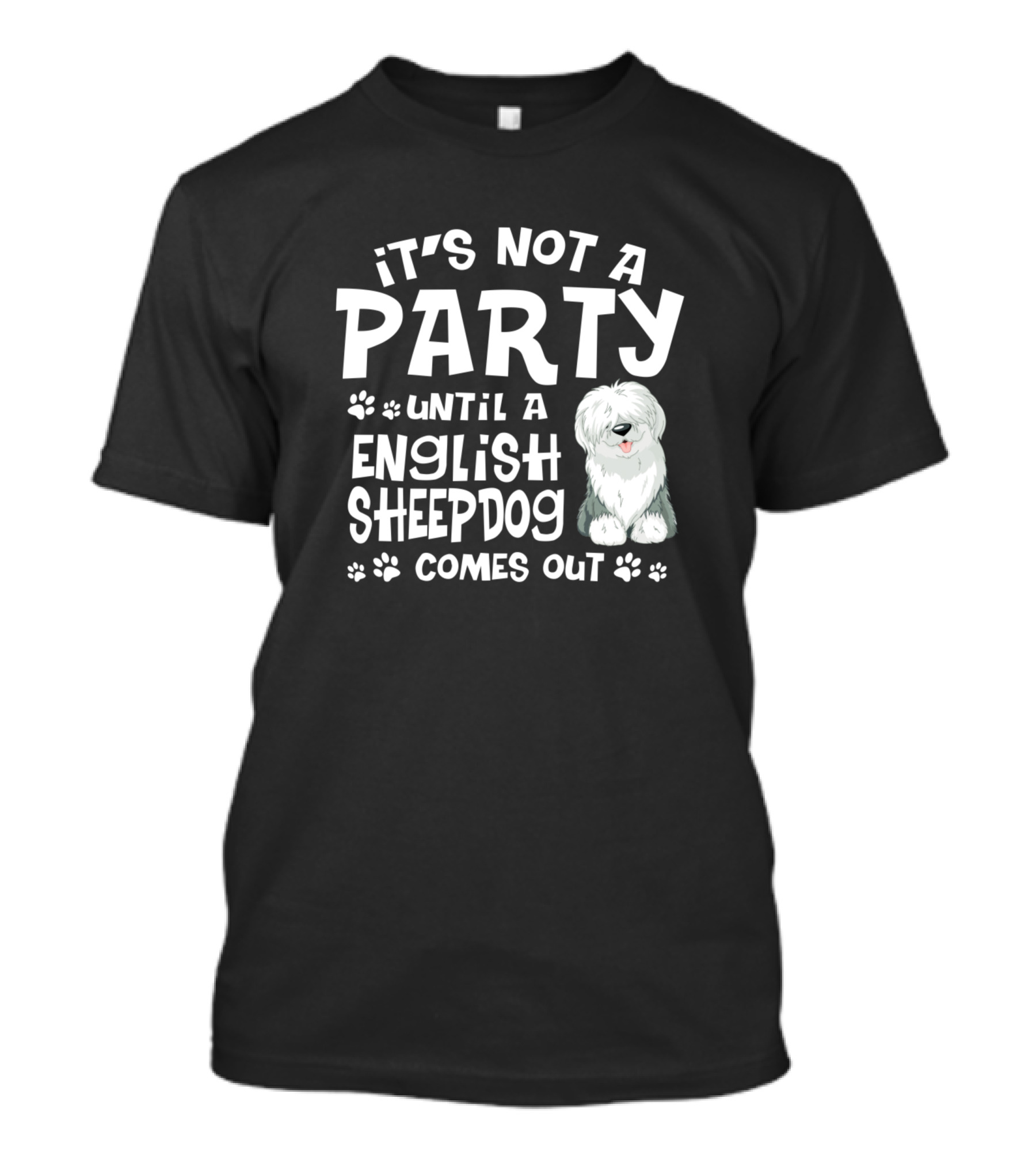 It's Not A Party Until A English Sheepdog Comes Out T-Shirt