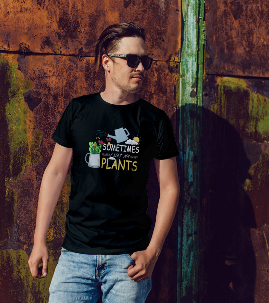 Sometimes I Wet My Plants Funny Gardening Plant Lover T-Shirt