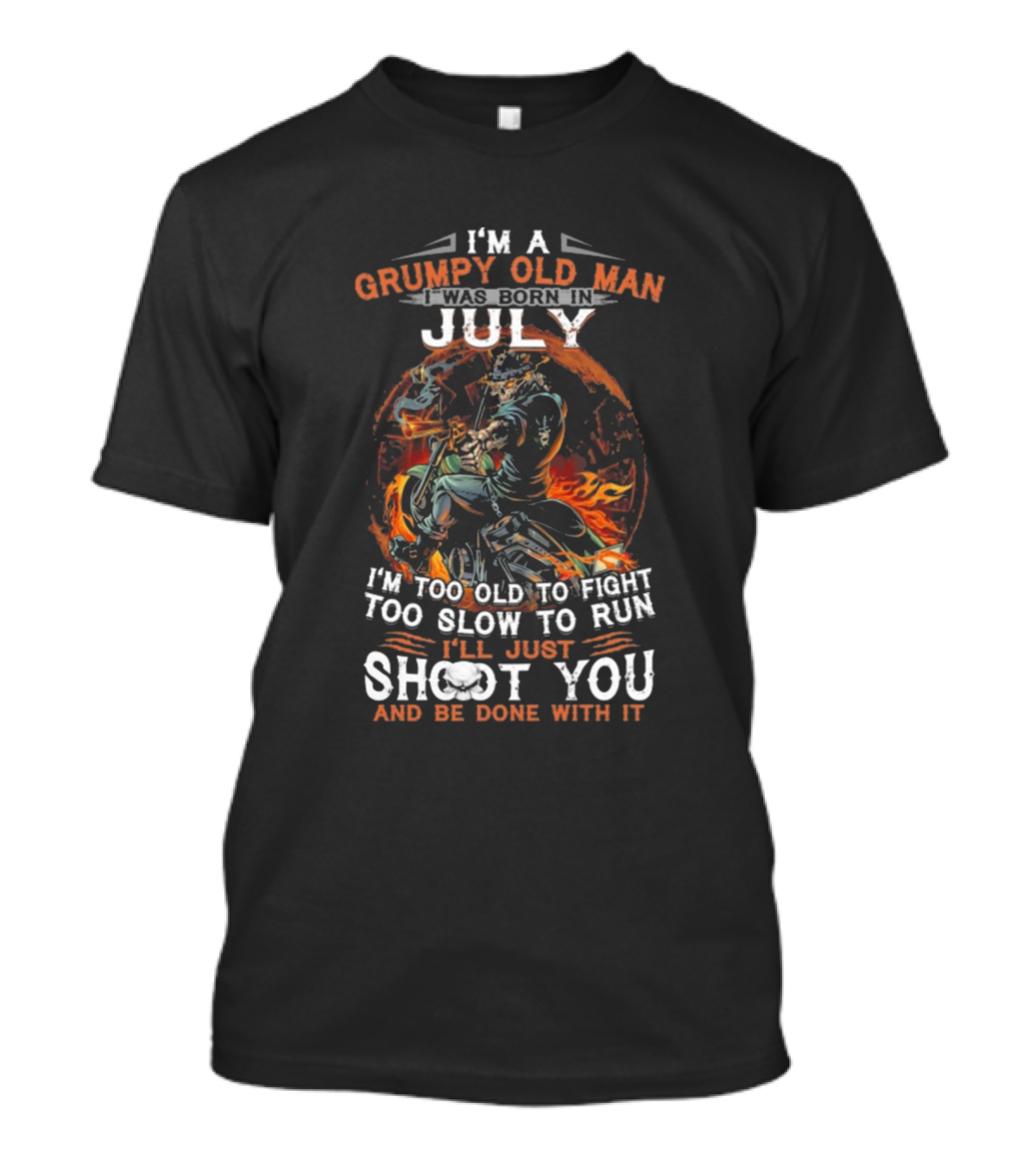 I'm A Grumpy Old Man Born In July Too Old To Fight Too Slow To Run I'll Just Shoot You And Be Done With It T-Shirt
